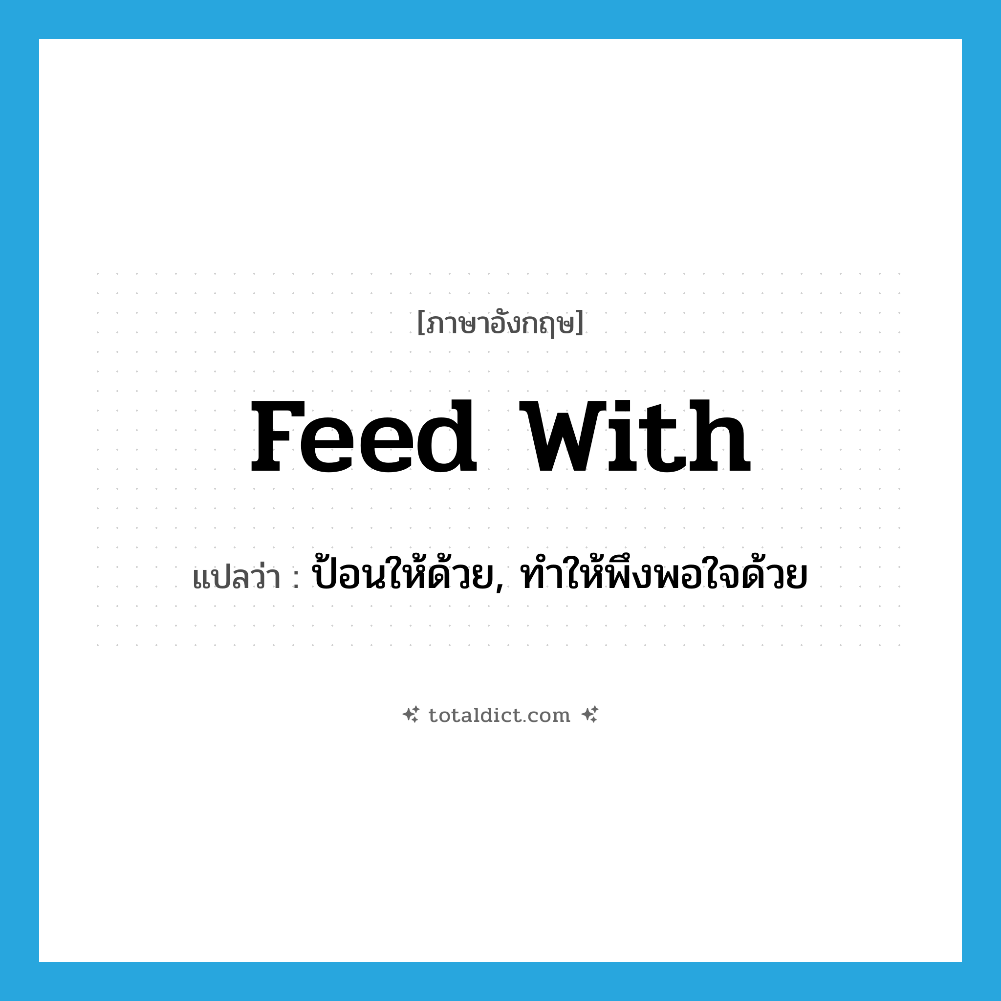 feed with แปลว่า?, คำศัพท์ภาษาอังกฤษ feed with แปลว่า ป้อนให้ด้วย, ทำให้พึงพอใจด้วย ประเภท PHRV หมวด PHRV