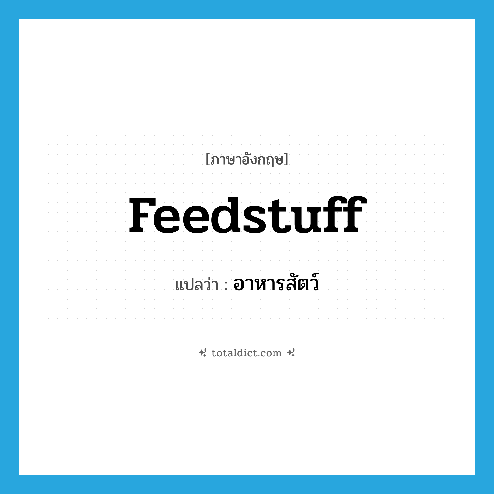 อาหารสัตว์ ภาษาอังกฤษ?, คำศัพท์ภาษาอังกฤษ อาหารสัตว์ แปลว่า feedstuff ประเภท N หมวด N