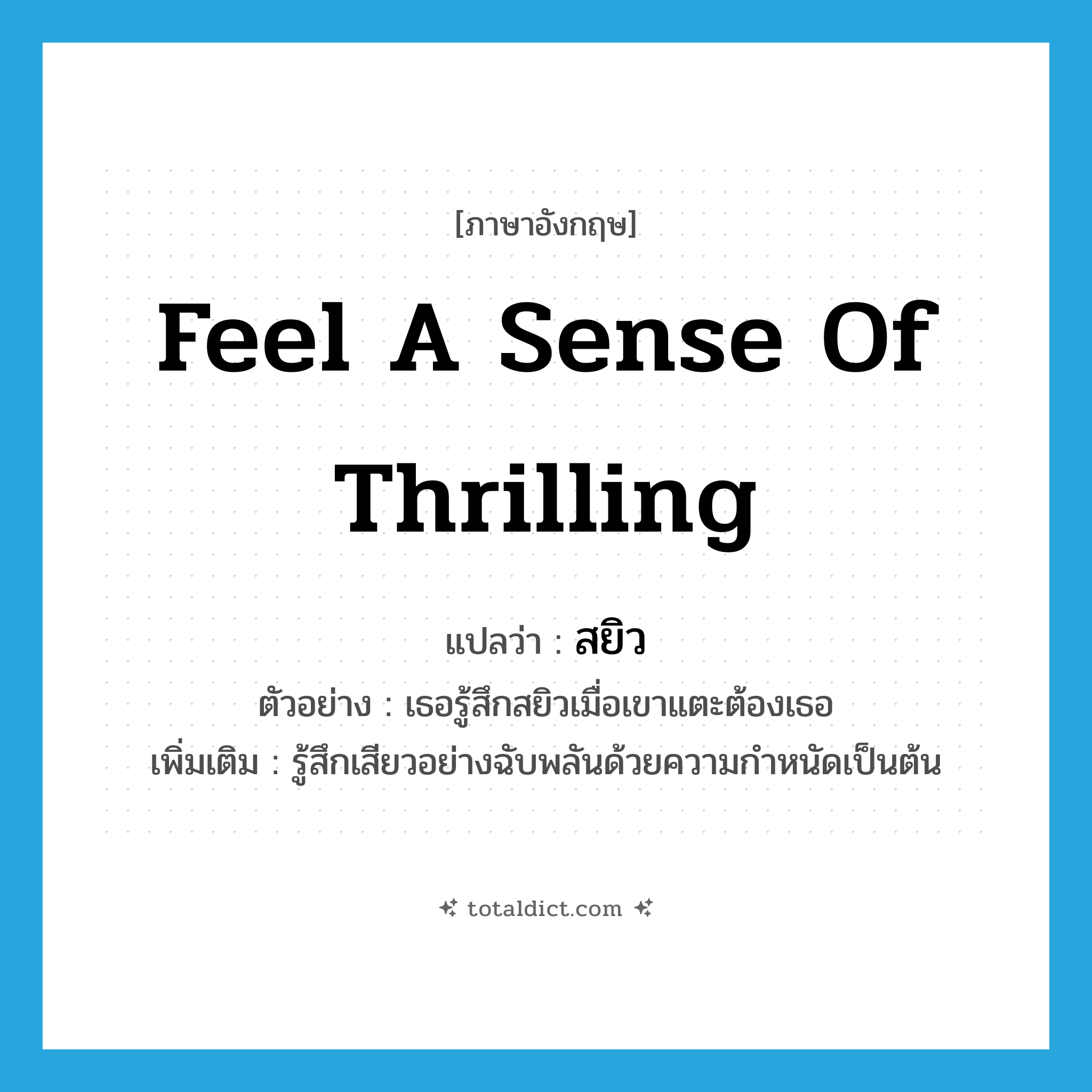 feel a sense of thrilling แปลว่า?, คำศัพท์ภาษาอังกฤษ feel a sense of thrilling แปลว่า สยิว ประเภท V ตัวอย่าง เธอรู้สึกสยิวเมื่อเขาแตะต้องเธอ เพิ่มเติม รู้สึกเสียวอย่างฉับพลันด้วยความกำหนัดเป็นต้น หมวด V