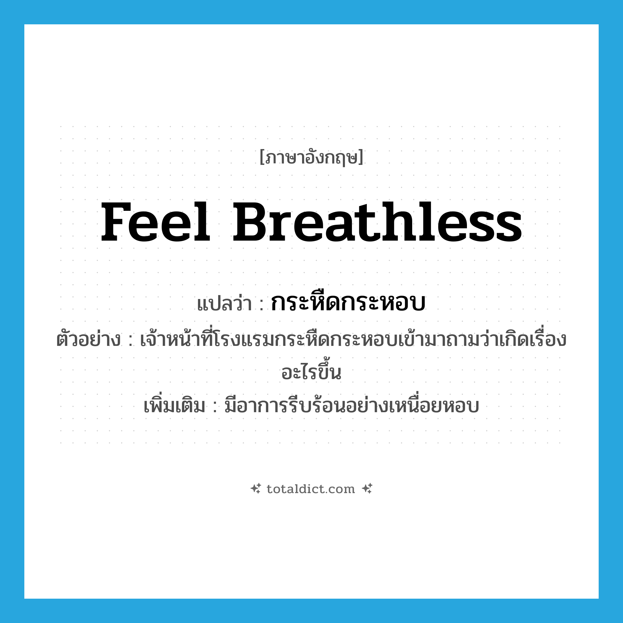feel breathless แปลว่า?, คำศัพท์ภาษาอังกฤษ feel breathless แปลว่า กระหืดกระหอบ ประเภท V ตัวอย่าง เจ้าหน้าที่โรงแรมกระหืดกระหอบเข้ามาถามว่าเกิดเรื่องอะไรขึ้น เพิ่มเติม มีอาการรีบร้อนอย่างเหนื่อยหอบ หมวด V