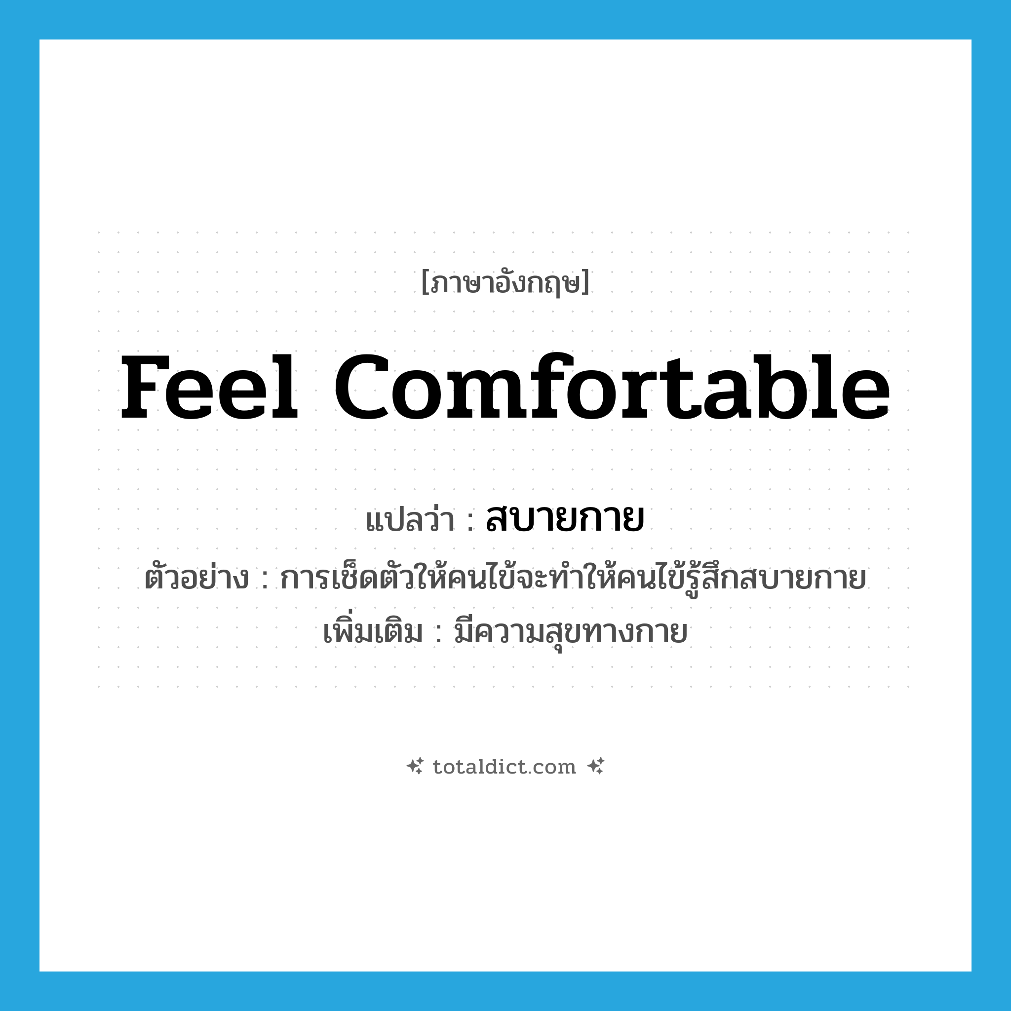 feel comfortable แปลว่า?, คำศัพท์ภาษาอังกฤษ feel comfortable แปลว่า สบายกาย ประเภท V ตัวอย่าง การเช็ดตัวให้คนไข้จะทำให้คนไข้รู้สึกสบายกาย เพิ่มเติม มีความสุขทางกาย หมวด V