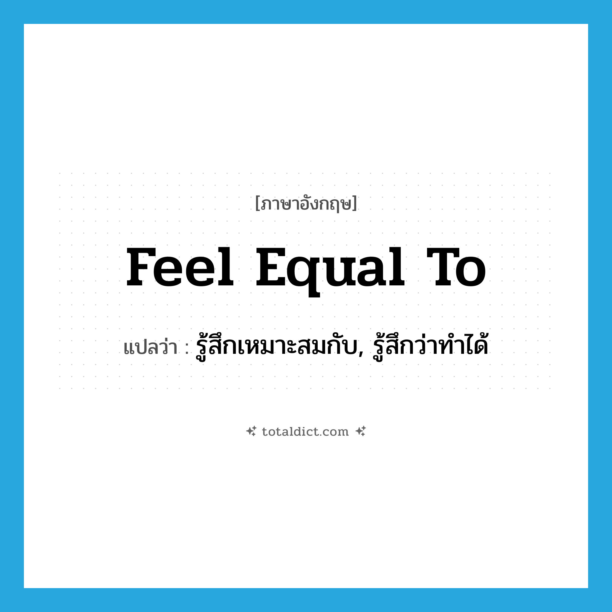 feel equal to แปลว่า?, คำศัพท์ภาษาอังกฤษ feel equal to แปลว่า รู้สึกเหมาะสมกับ, รู้สึกว่าทำได้ ประเภท PHRV หมวด PHRV