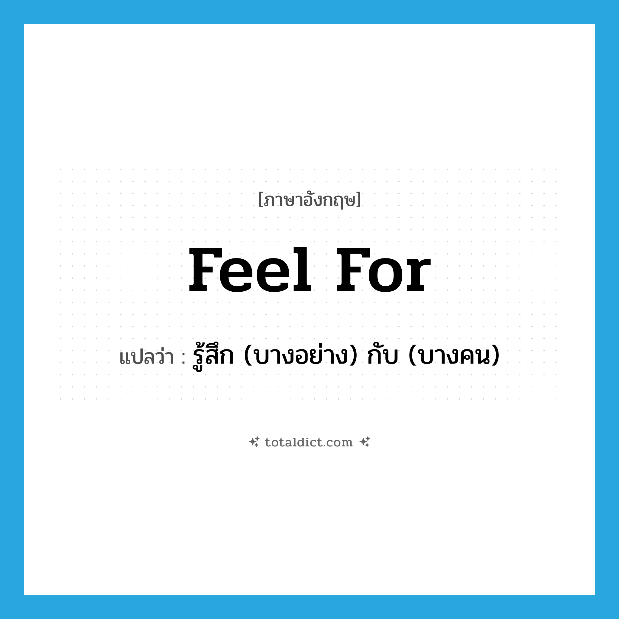 feel for แปลว่า?, คำศัพท์ภาษาอังกฤษ feel for แปลว่า รู้สึก (บางอย่าง) กับ (บางคน) ประเภท PHRV หมวด PHRV