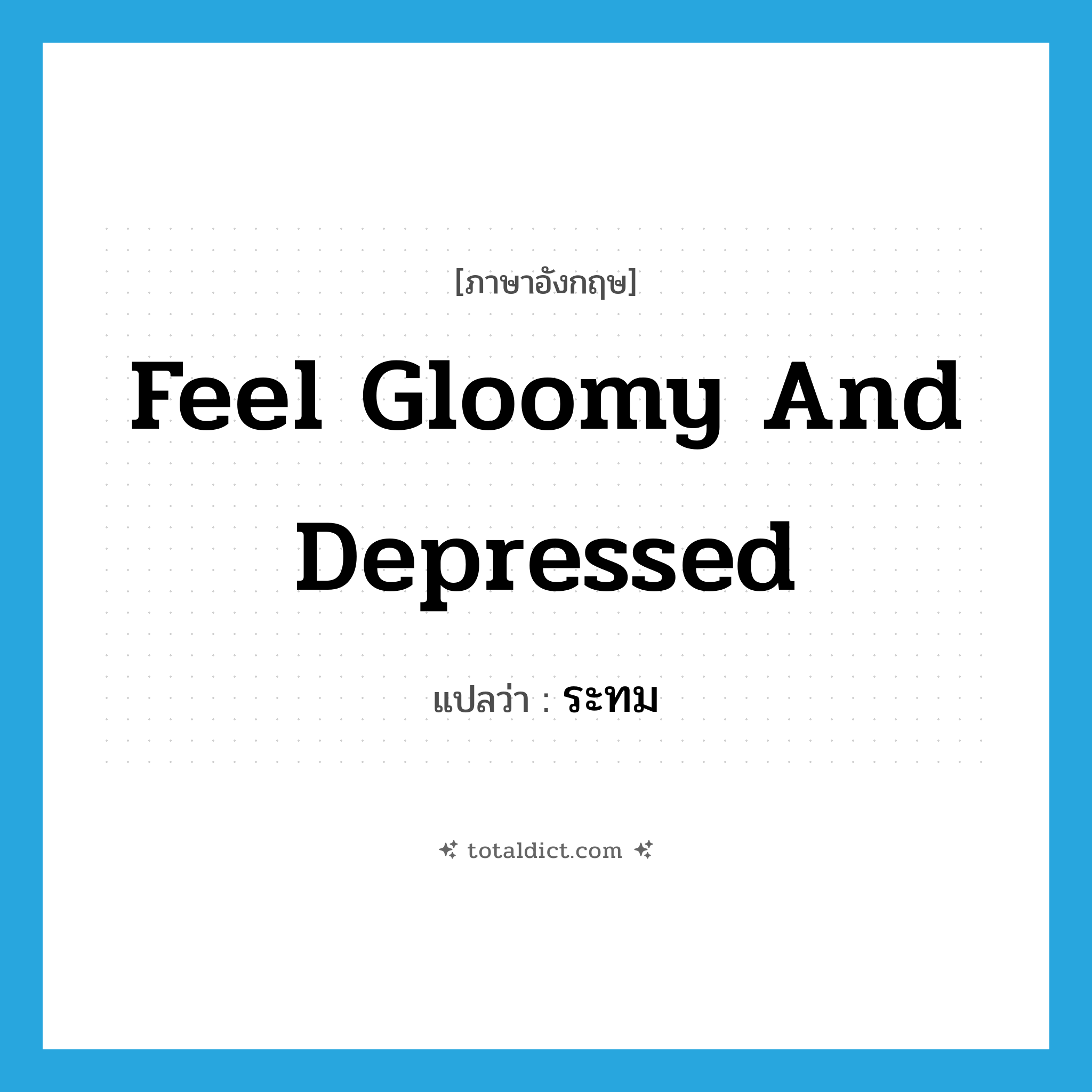 feel gloomy and depressed แปลว่า?, คำศัพท์ภาษาอังกฤษ feel gloomy and depressed แปลว่า ระทม ประเภท V หมวด V
