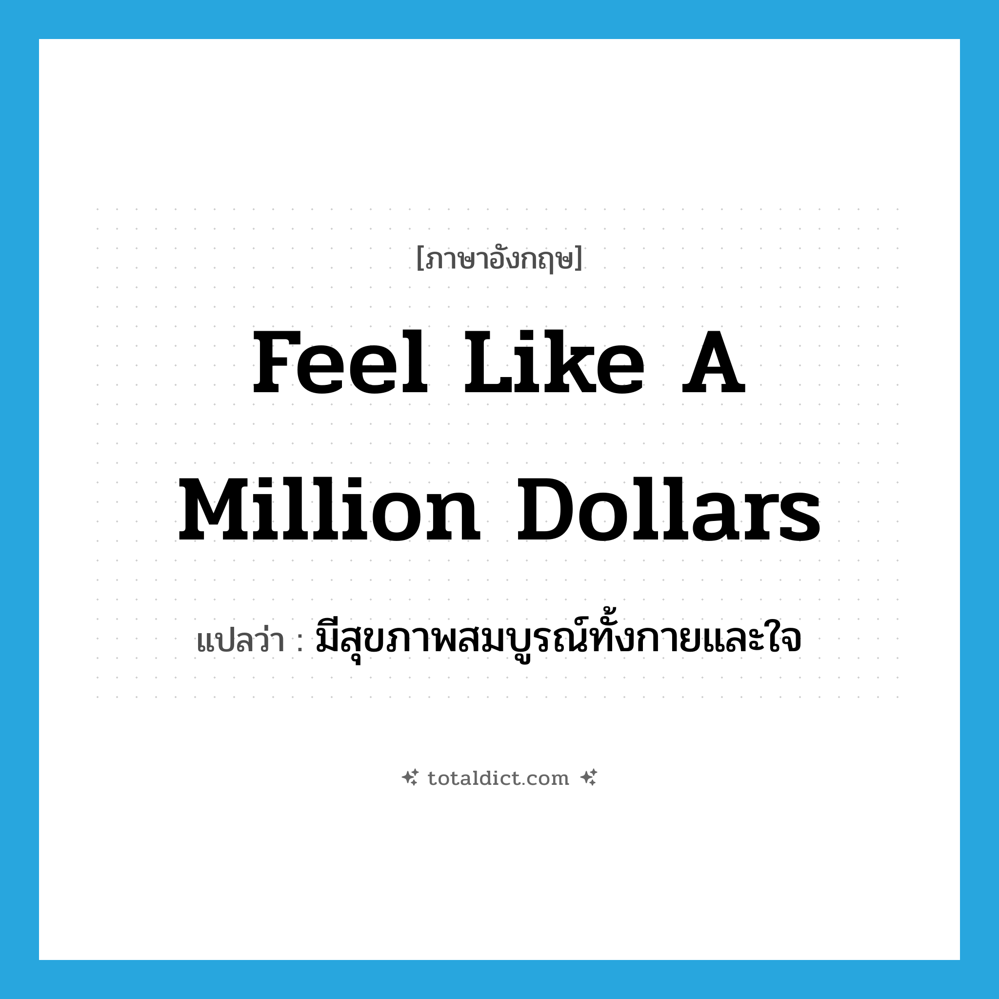 feel like a million dollars แปลว่า?, คำศัพท์ภาษาอังกฤษ feel like a million dollars แปลว่า มีสุขภาพสมบูรณ์ทั้งกายและใจ ประเภท IDM หมวด IDM