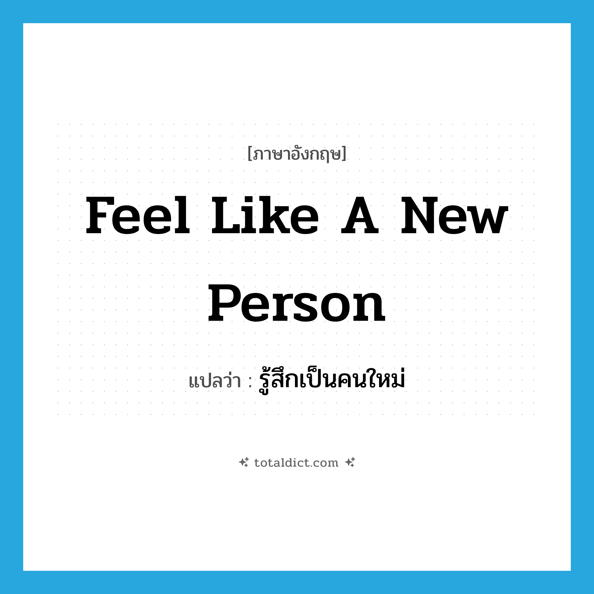 feel like a new person แปลว่า?, คำศัพท์ภาษาอังกฤษ feel like a new person แปลว่า รู้สึกเป็นคนใหม่ ประเภท IDM หมวด IDM