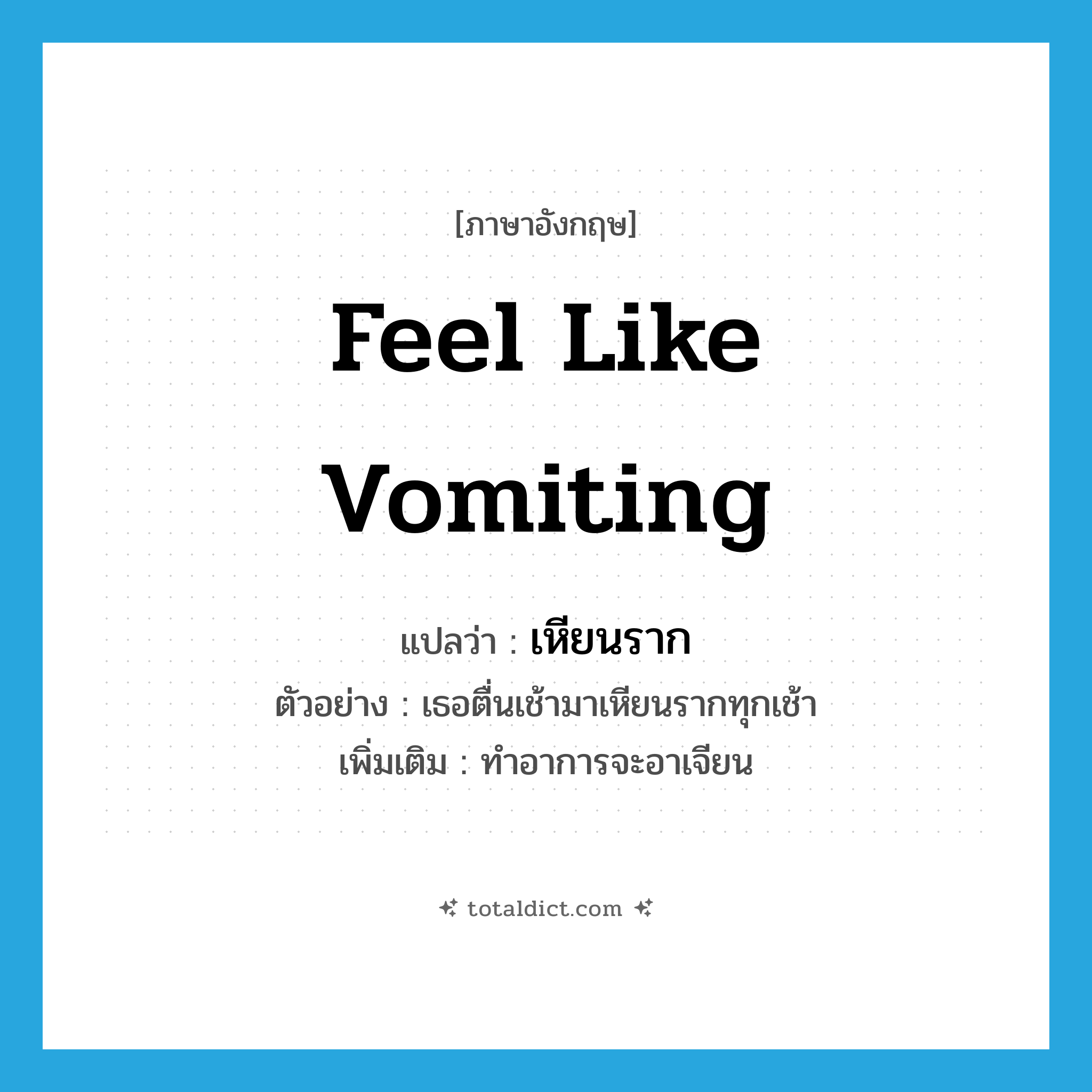 feel like vomiting แปลว่า?, คำศัพท์ภาษาอังกฤษ feel like vomiting แปลว่า เหียนราก ประเภท V ตัวอย่าง เธอตื่นเช้ามาเหียนรากทุกเช้า เพิ่มเติม ทำอาการจะอาเจียน หมวด V