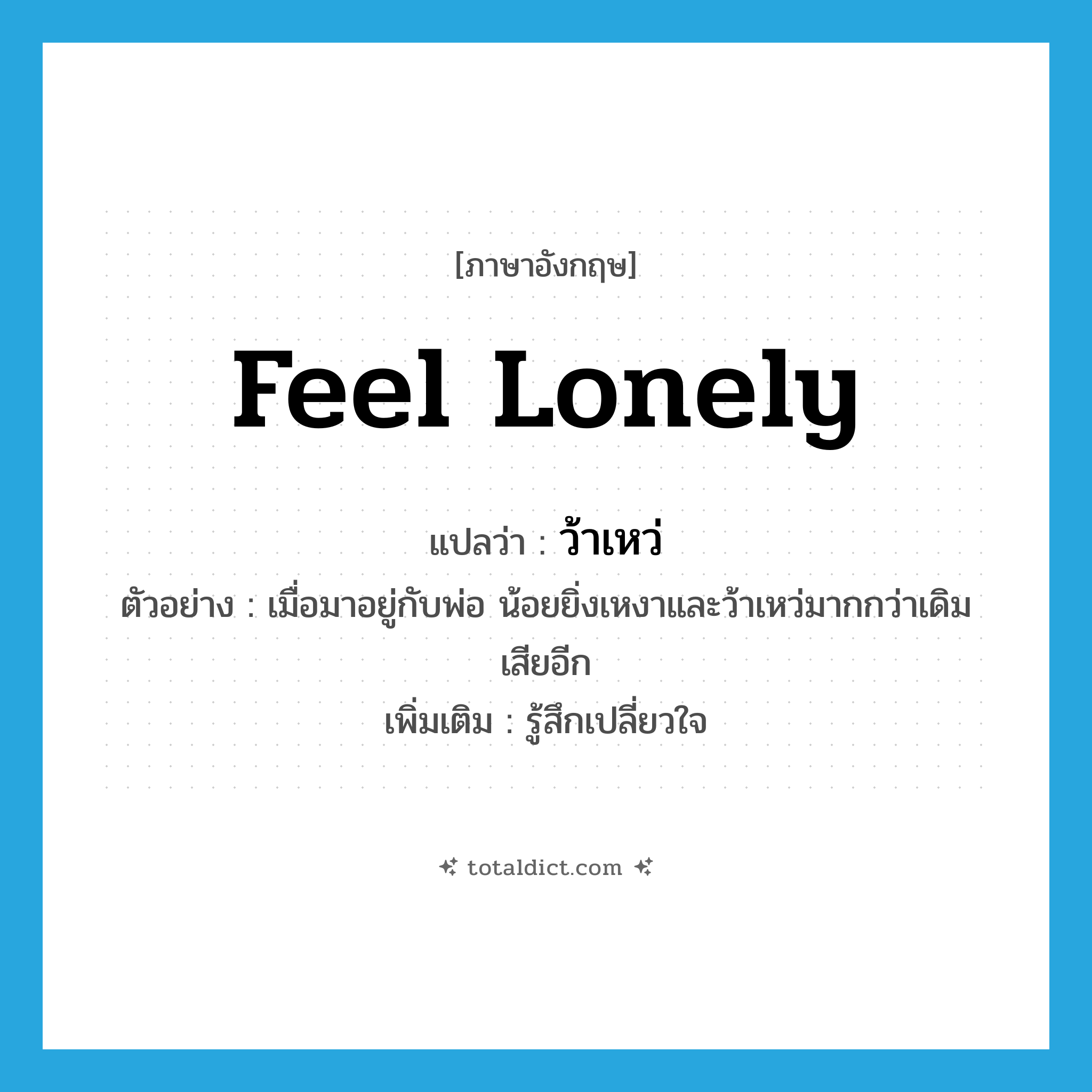 feel lonely แปลว่า?, คำศัพท์ภาษาอังกฤษ feel lonely แปลว่า ว้าเหว่ ประเภท V ตัวอย่าง เมื่อมาอยู่กับพ่อ น้อยยิ่งเหงาและว้าเหว่มากกว่าเดิมเสียอีก เพิ่มเติม รู้สึกเปลี่ยวใจ หมวด V