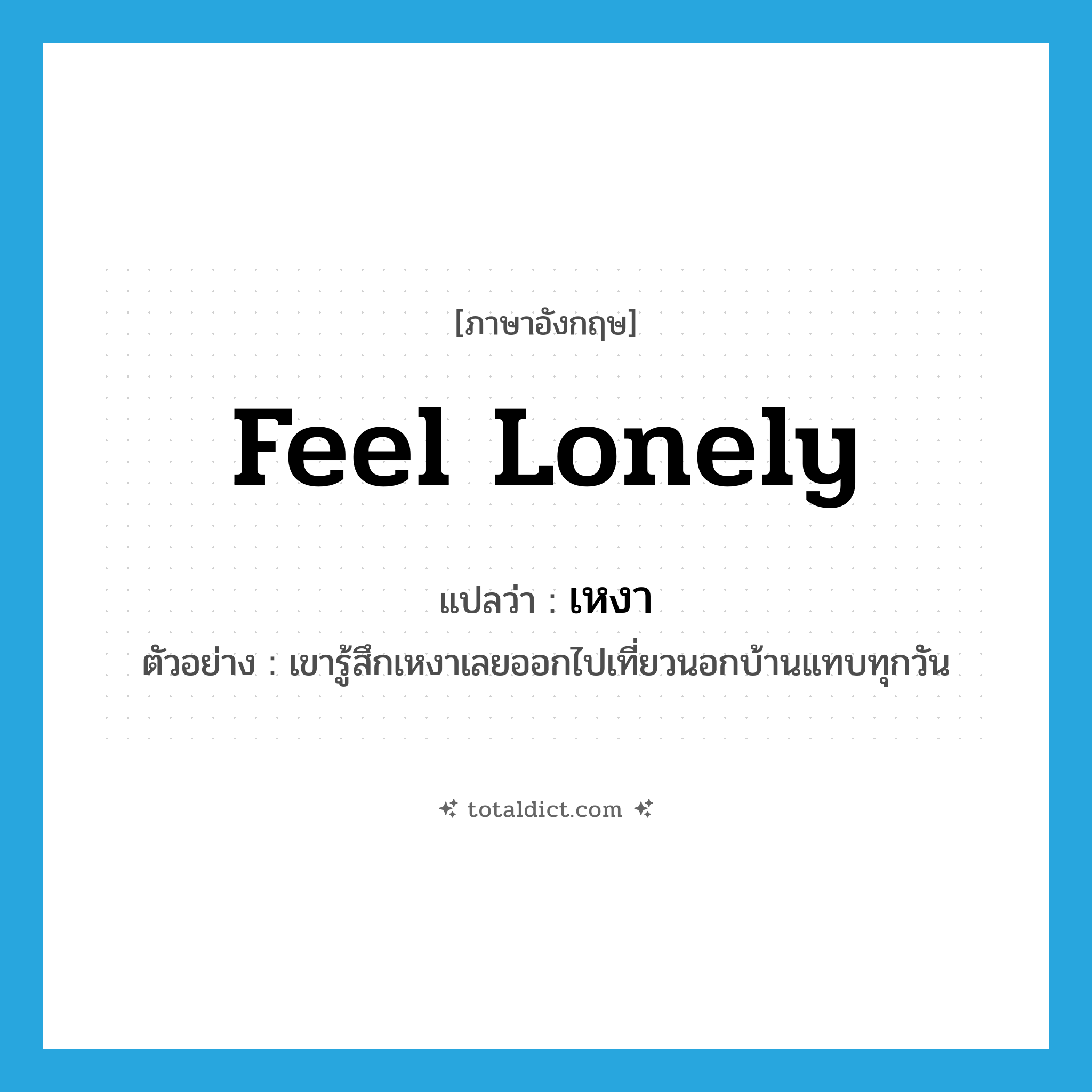 feel lonely แปลว่า?, คำศัพท์ภาษาอังกฤษ feel lonely แปลว่า เหงา ประเภท V ตัวอย่าง เขารู้สึกเหงาเลยออกไปเที่ยวนอกบ้านแทบทุกวัน หมวด V