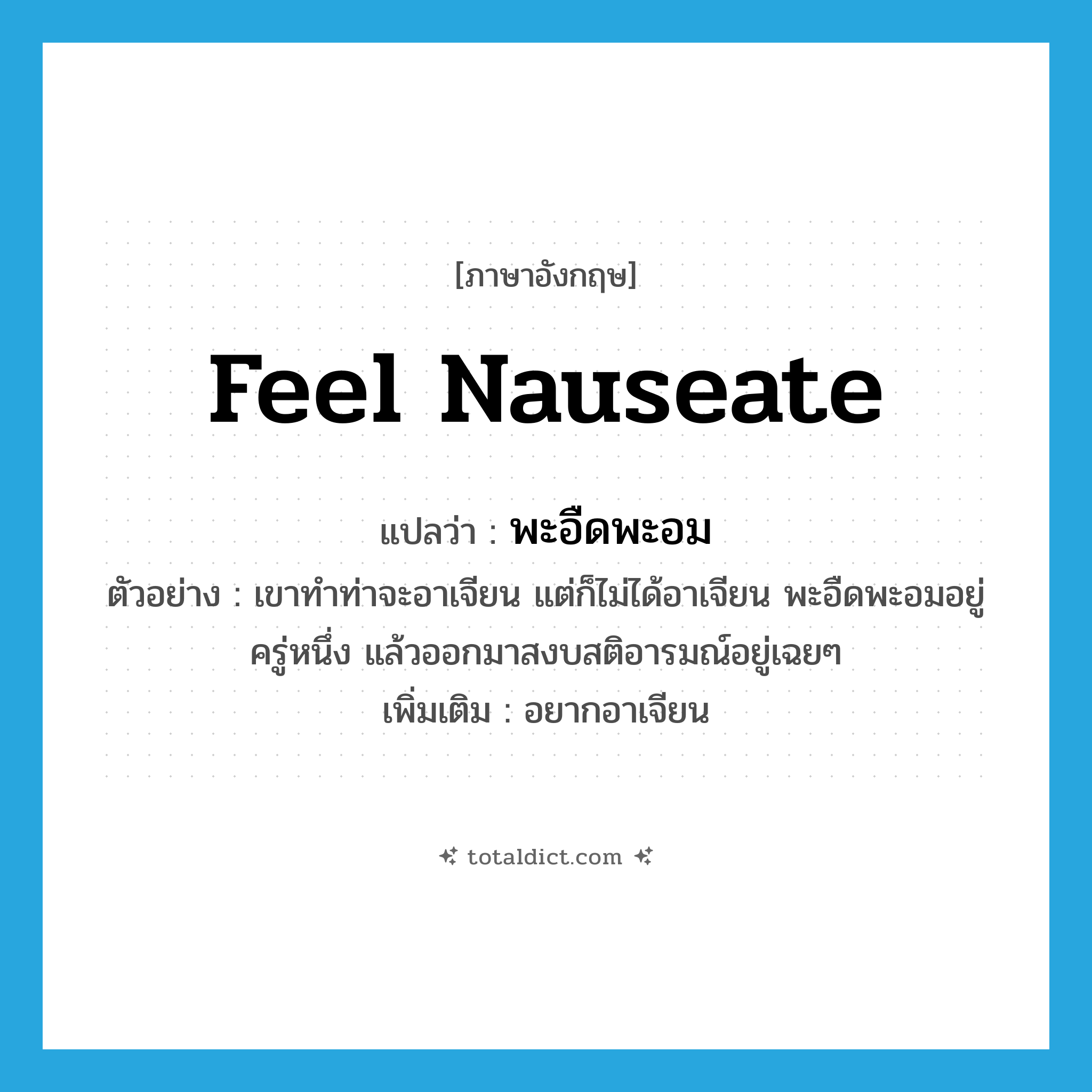 feel nauseate แปลว่า?, คำศัพท์ภาษาอังกฤษ feel nauseate แปลว่า พะอืดพะอม ประเภท V ตัวอย่าง เขาทำท่าจะอาเจียน แต่ก็ไม่ได้อาเจียน พะอืดพะอมอยู่ครู่หนึ่ง แล้วออกมาสงบสติอารมณ์อยู่เฉยๆ เพิ่มเติม อยากอาเจียน หมวด V