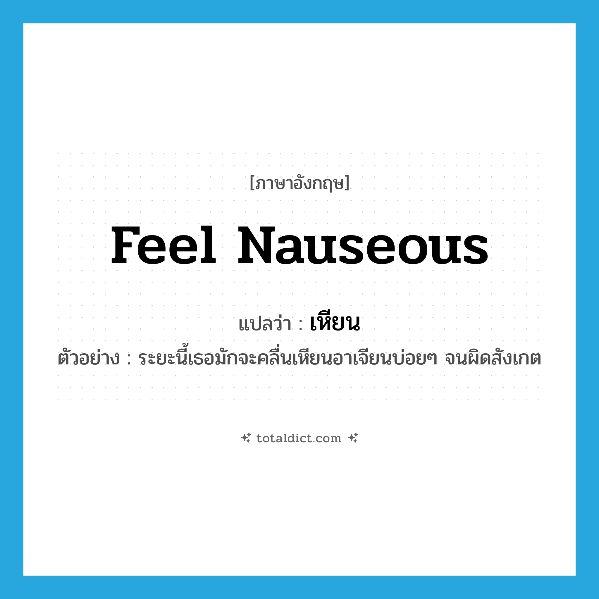 feel nauseous แปลว่า?, คำศัพท์ภาษาอังกฤษ feel nauseous แปลว่า เหียน ประเภท V ตัวอย่าง ระยะนี้เธอมักจะคลื่นเหียนอาเจียนบ่อยๆ จนผิดสังเกต หมวด V