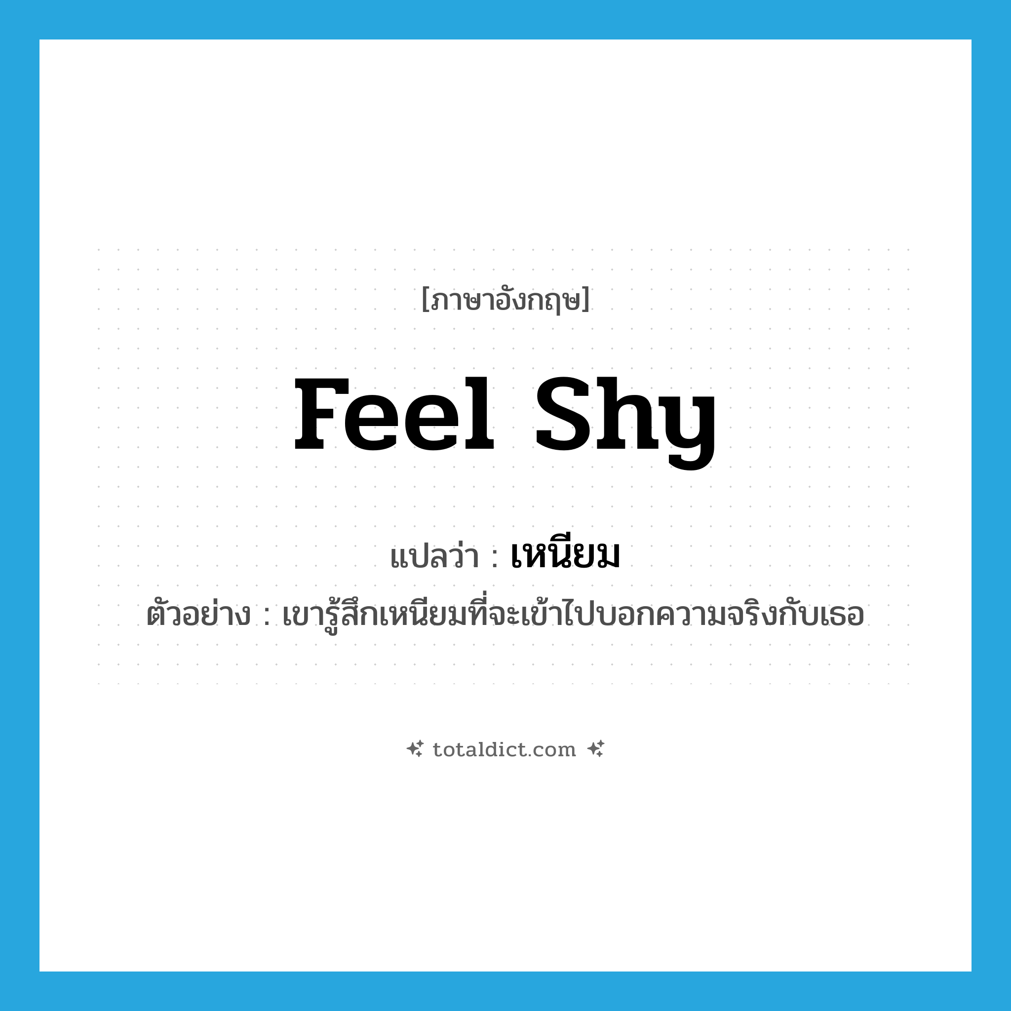 feel shy แปลว่า?, คำศัพท์ภาษาอังกฤษ feel shy แปลว่า เหนียม ประเภท V ตัวอย่าง เขารู้สึกเหนียมที่จะเข้าไปบอกความจริงกับเธอ หมวด V