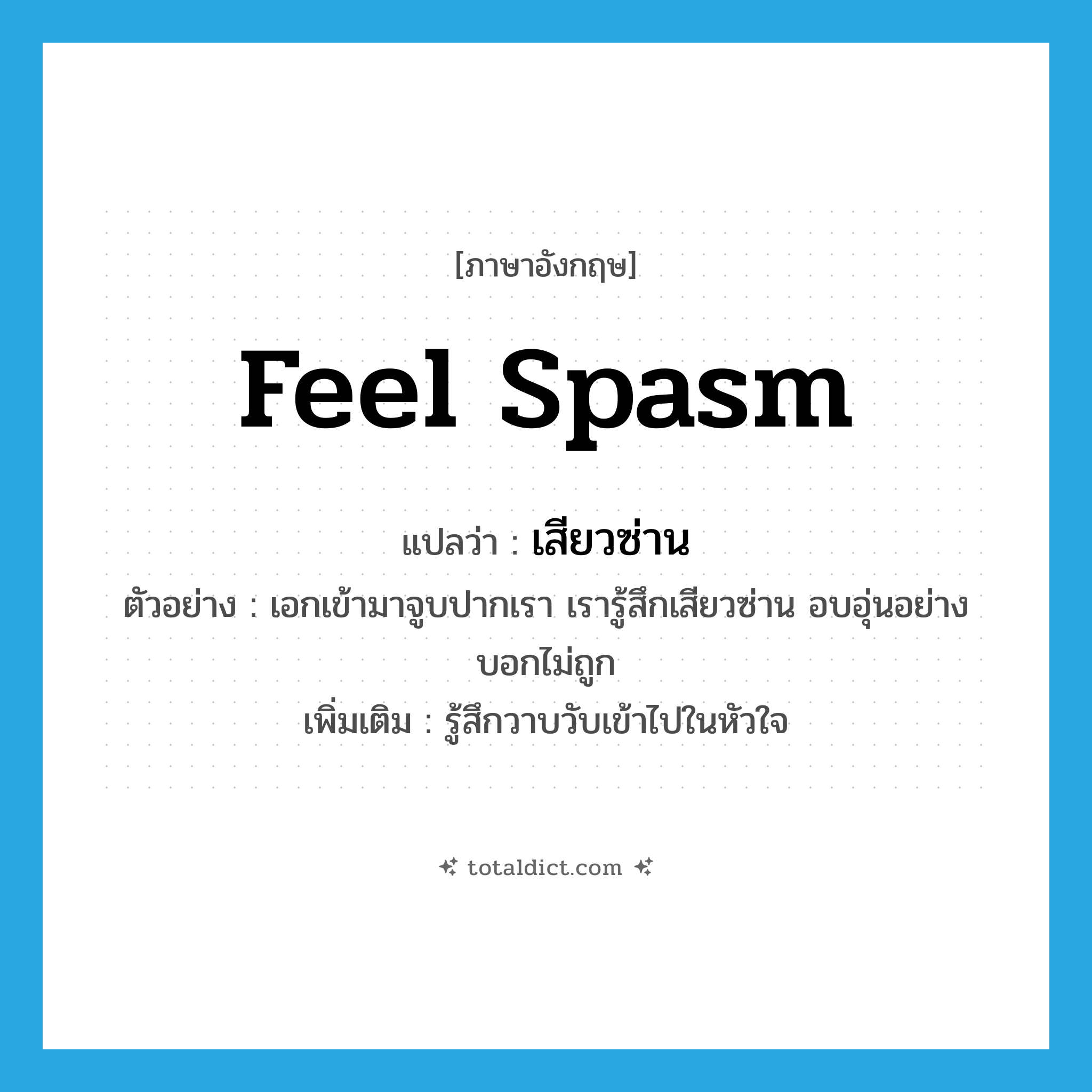 feel spasm แปลว่า?, คำศัพท์ภาษาอังกฤษ feel spasm แปลว่า เสียวซ่าน ประเภท V ตัวอย่าง เอกเข้ามาจูบปากเรา เรารู้สึกเสียวซ่าน อบอุ่นอย่างบอกไม่ถูก เพิ่มเติม รู้สึกวาบวับเข้าไปในหัวใจ หมวด V