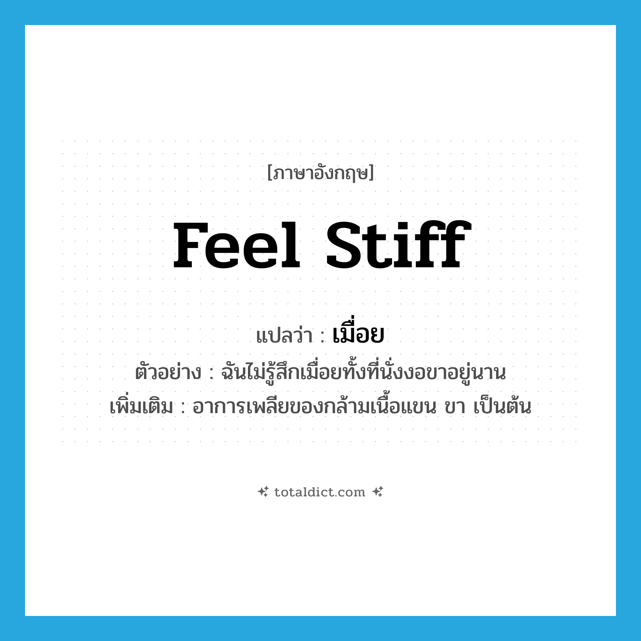 feel stiff แปลว่า?, คำศัพท์ภาษาอังกฤษ feel stiff แปลว่า เมื่อย ประเภท V ตัวอย่าง ฉันไม่รู้สึกเมื่อยทั้งที่นั่งงอขาอยู่นาน เพิ่มเติม อาการเพลียของกล้ามเนื้อแขน ขา เป็นต้น หมวด V