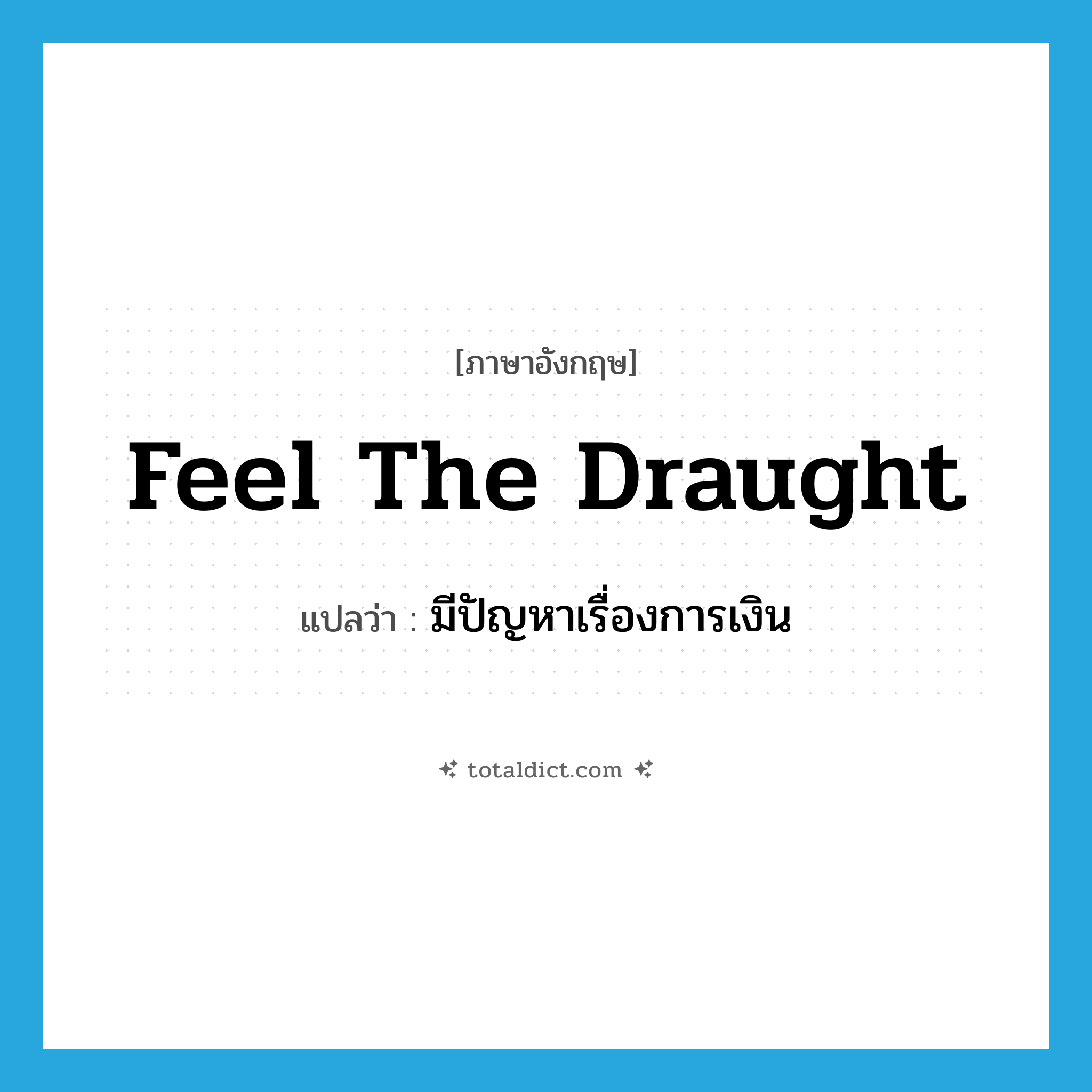 feel the draught แปลว่า?, คำศัพท์ภาษาอังกฤษ feel the draught แปลว่า มีปัญหาเรื่องการเงิน ประเภท IDM หมวด IDM