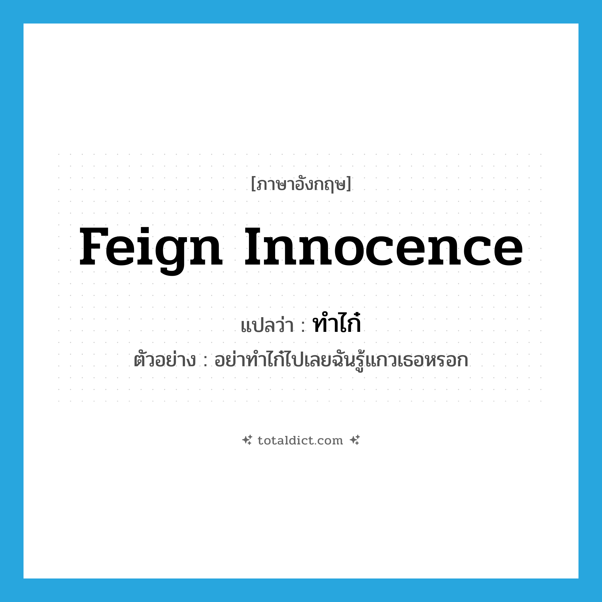 feign innocence แปลว่า?, คำศัพท์ภาษาอังกฤษ feign innocence แปลว่า ทำไก๋ ประเภท V ตัวอย่าง อย่าทำไก๋ไปเลยฉันรู้แกวเธอหรอก หมวด V