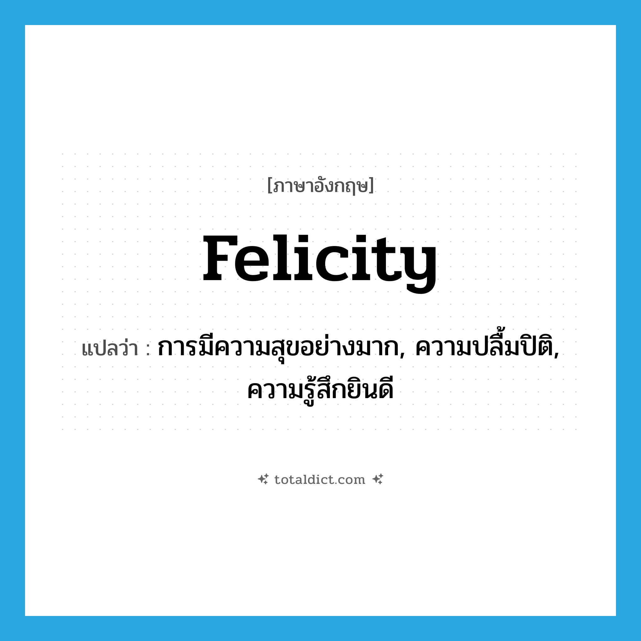 felicity แปลว่า?, คำศัพท์ภาษาอังกฤษ felicity แปลว่า การมีความสุขอย่างมาก, ความปลื้มปิติ, ความรู้สึกยินดี ประเภท N หมวด N