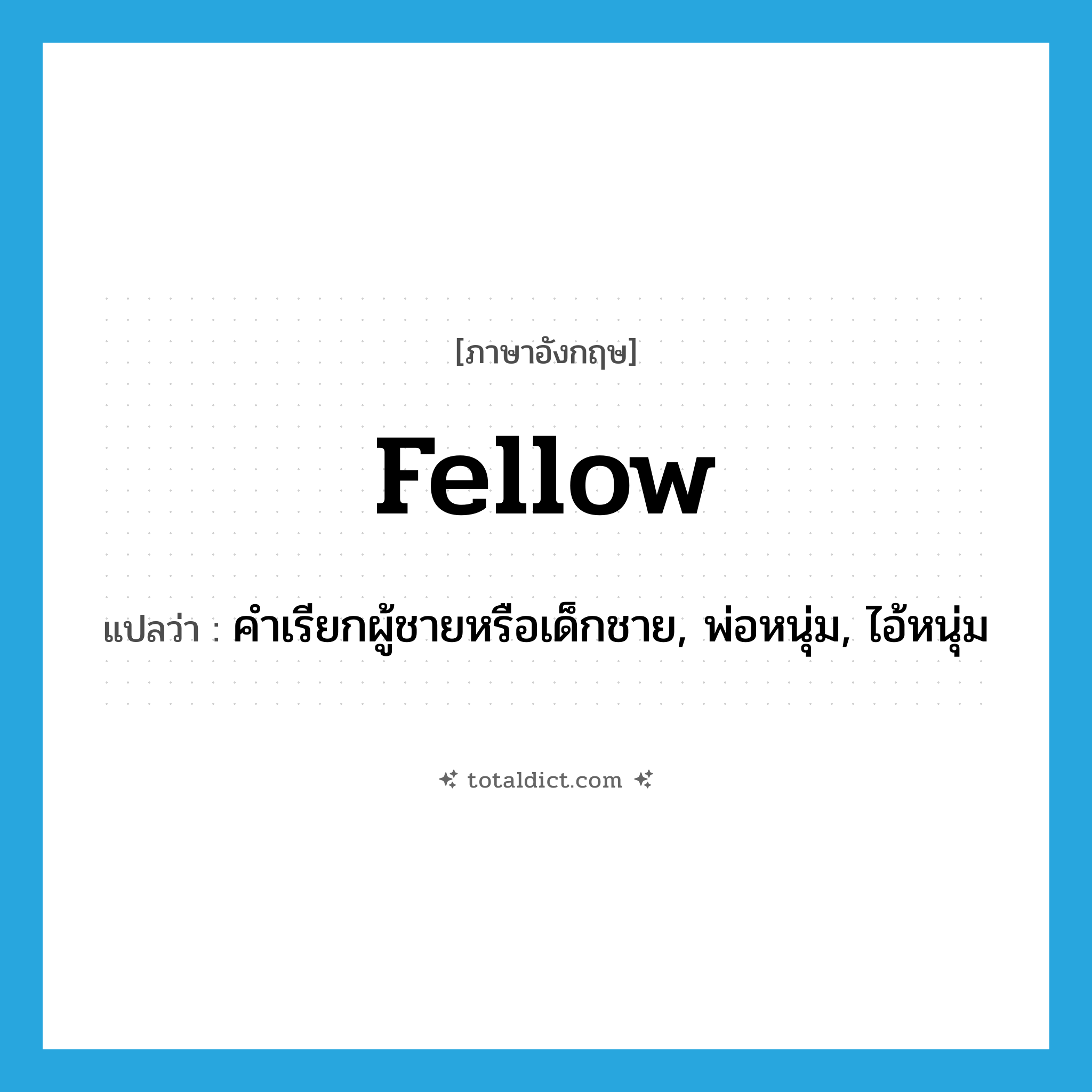 fellow แปลว่า?, คำศัพท์ภาษาอังกฤษ fellow แปลว่า คำเรียกผู้ชายหรือเด็กชาย, พ่อหนุ่ม, ไอ้หนุ่ม ประเภท N หมวด N