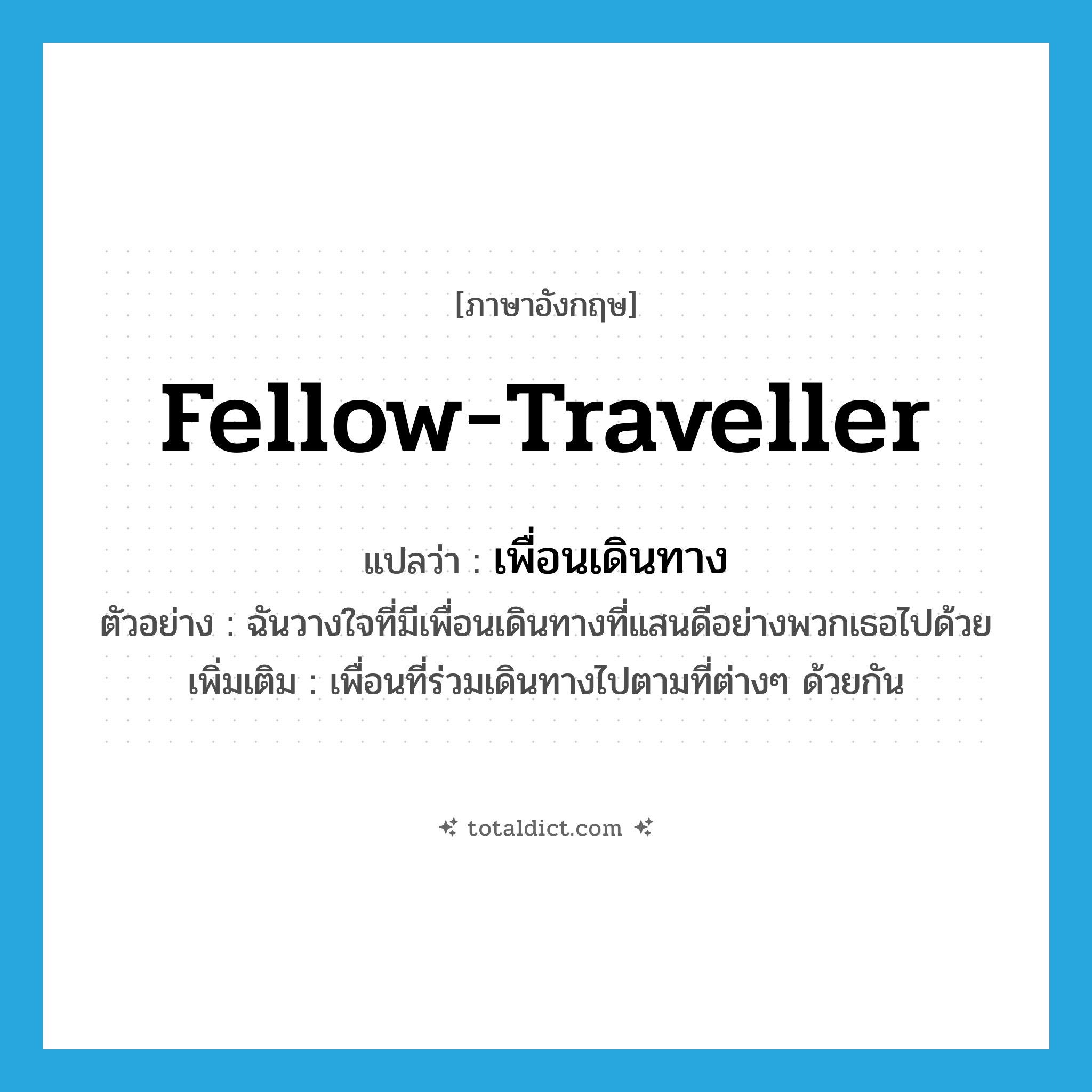 เพื่อนเดินทาง ภาษาอังกฤษ?, คำศัพท์ภาษาอังกฤษ เพื่อนเดินทาง แปลว่า fellow-traveller ประเภท N ตัวอย่าง ฉันวางใจที่มีเพื่อนเดินทางที่แสนดีอย่างพวกเธอไปด้วย เพิ่มเติม เพื่อนที่ร่วมเดินทางไปตามที่ต่างๆ ด้วยกัน หมวด N
