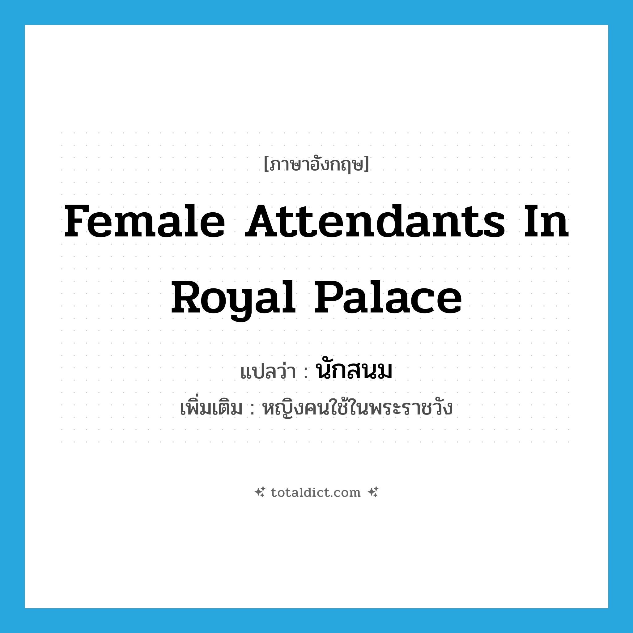 female attendants in royal palace แปลว่า?, คำศัพท์ภาษาอังกฤษ female attendants in royal palace แปลว่า นักสนม ประเภท N เพิ่มเติม หญิงคนใช้ในพระราชวัง หมวด N