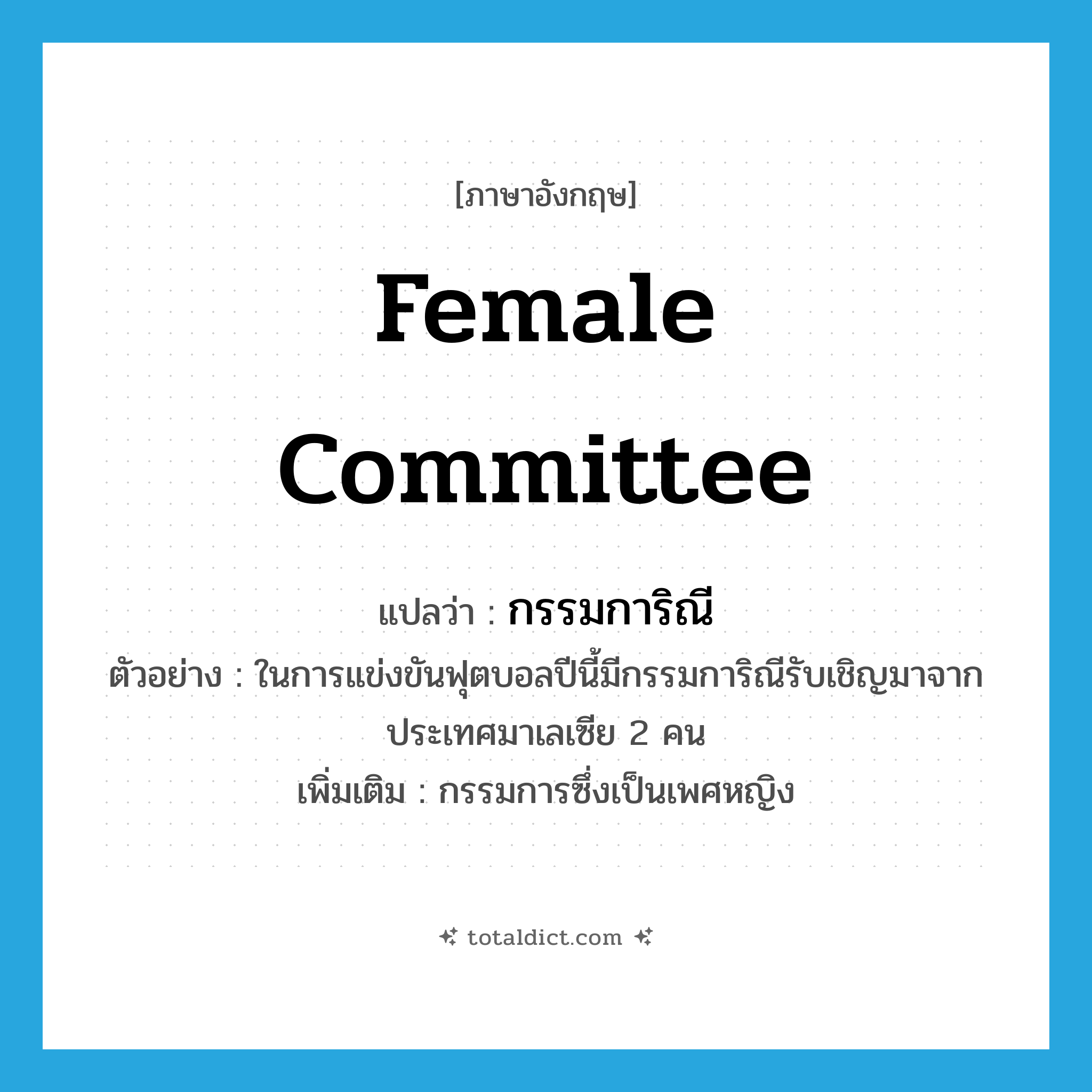 female committee แปลว่า?, คำศัพท์ภาษาอังกฤษ female committee แปลว่า กรรมการิณี ประเภท N ตัวอย่าง ในการแข่งขันฟุตบอลปีนี้มีกรรมการิณีรับเชิญมาจากประเทศมาเลเซีย 2 คน เพิ่มเติม กรรมการซึ่งเป็นเพศหญิง หมวด N