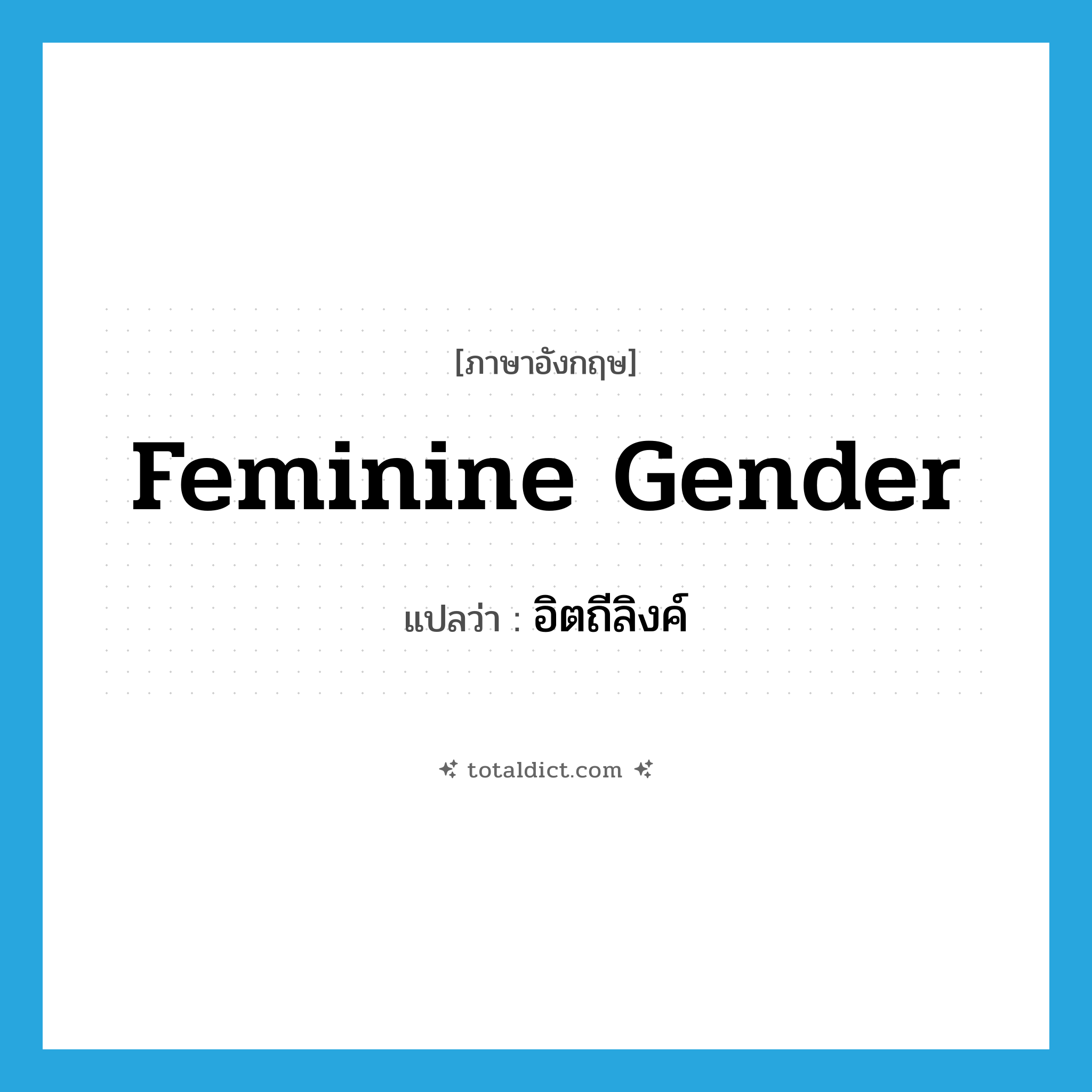 feminine gender แปลว่า?, คำศัพท์ภาษาอังกฤษ feminine gender แปลว่า อิตถีลิงค์ ประเภท N หมวด N