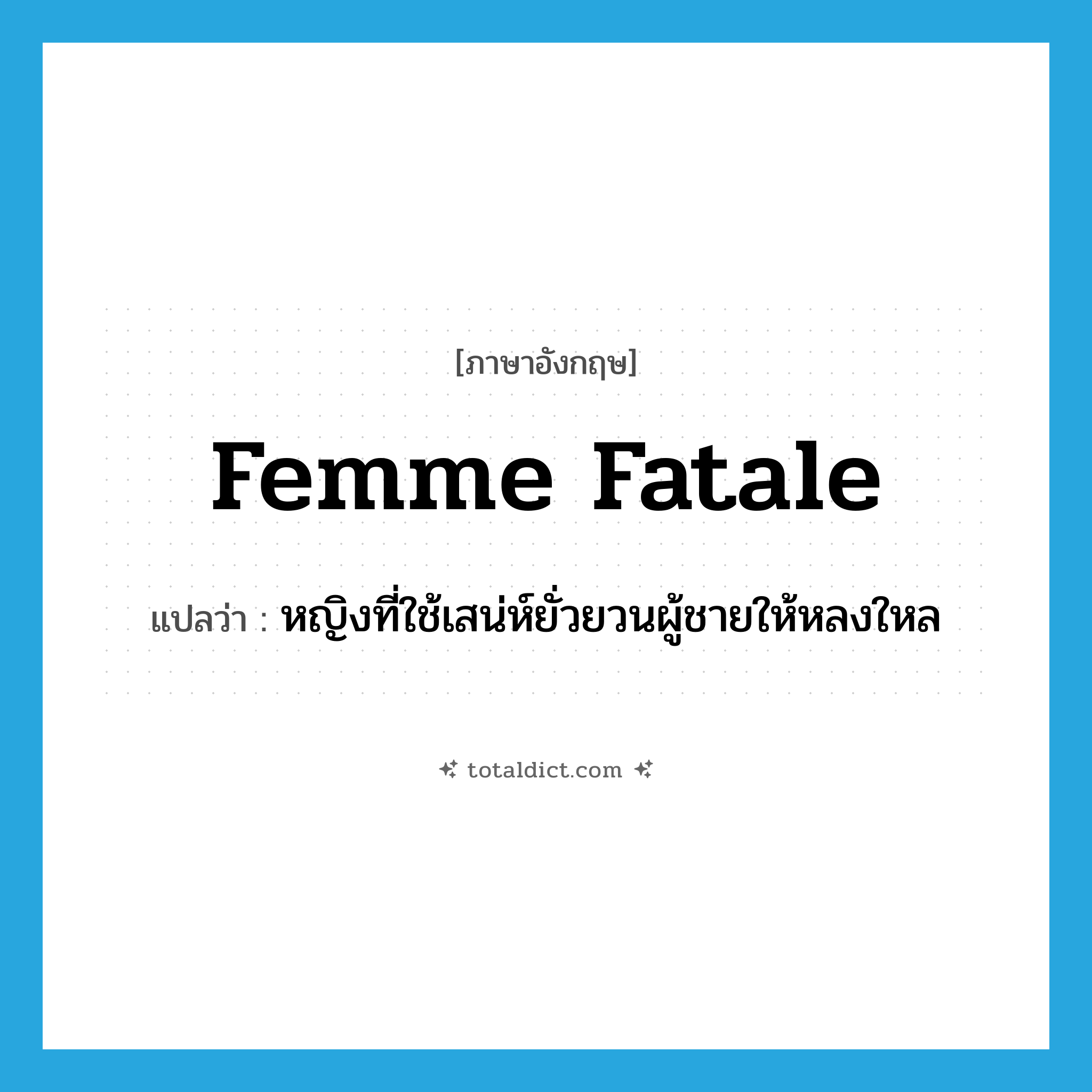 femme fatale แปลว่า?, คำศัพท์ภาษาอังกฤษ femme fatale แปลว่า หญิงที่ใช้เสน่ห์ยั่วยวนผู้ชายให้หลงใหล ประเภท N หมวด N