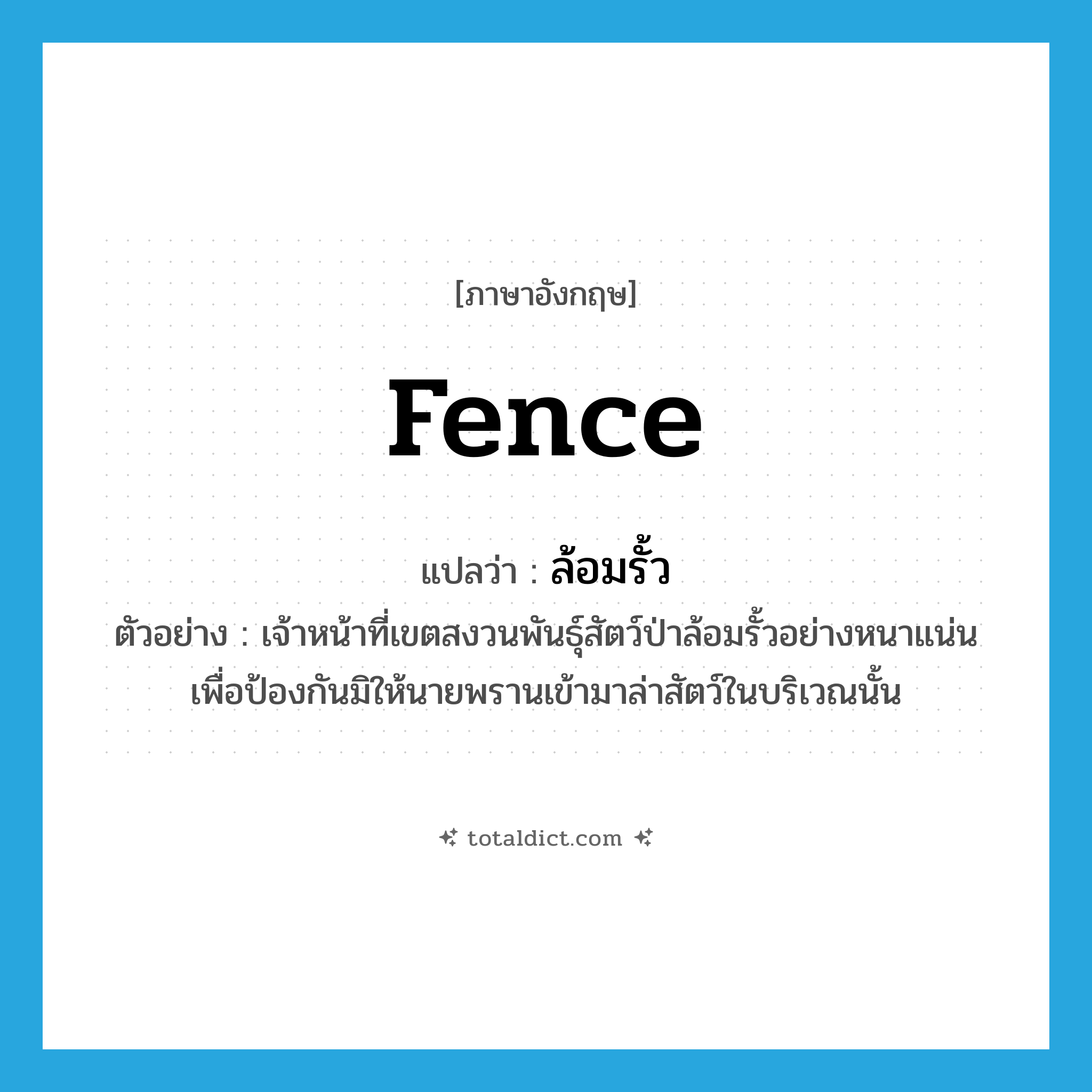 fence แปลว่า?, คำศัพท์ภาษาอังกฤษ fence แปลว่า ล้อมรั้ว ประเภท V ตัวอย่าง เจ้าหน้าที่เขตสงวนพันธุ์สัตว์ป่าล้อมรั้วอย่างหนาแน่น เพื่อป้องกันมิให้นายพรานเข้ามาล่าสัตว์ในบริเวณนั้น หมวด V
