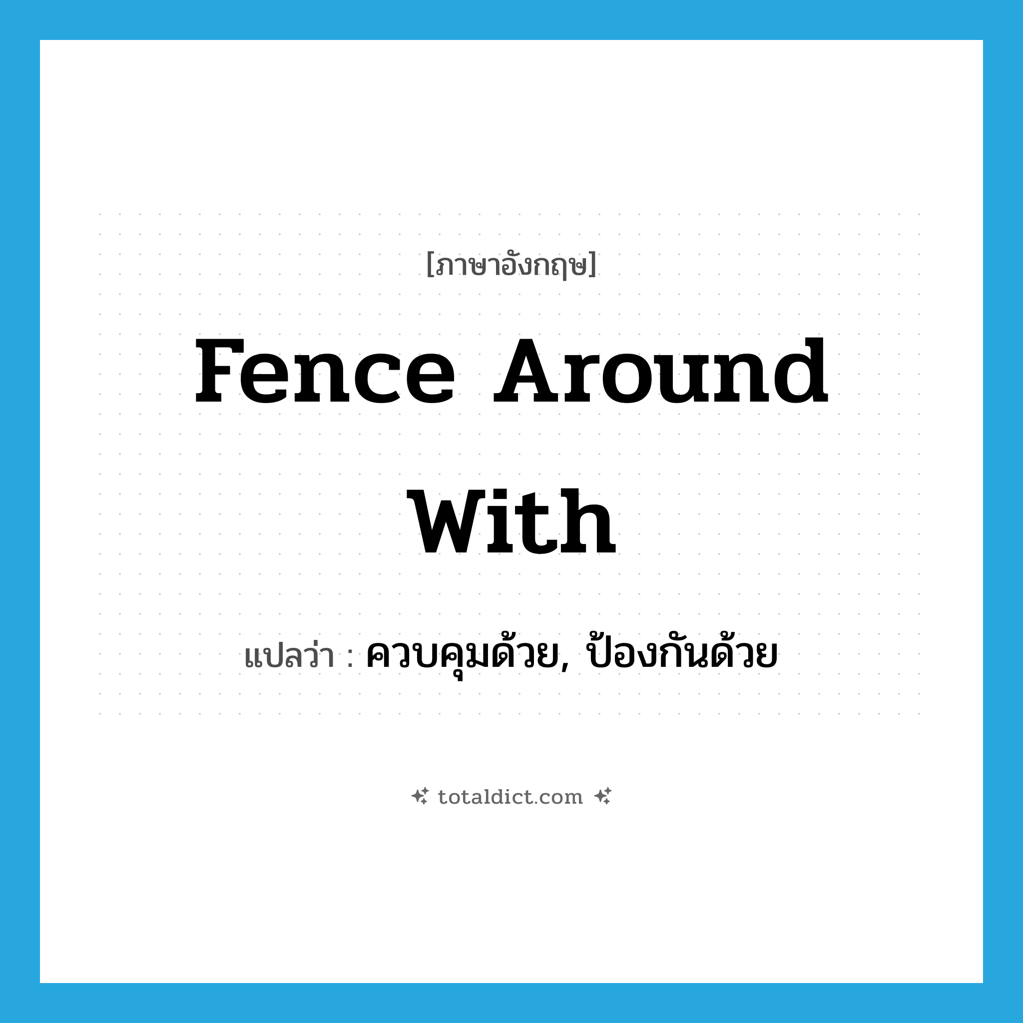 fence around with แปลว่า?, คำศัพท์ภาษาอังกฤษ fence around with แปลว่า ควบคุมด้วย, ป้องกันด้วย ประเภท PHRV หมวด PHRV