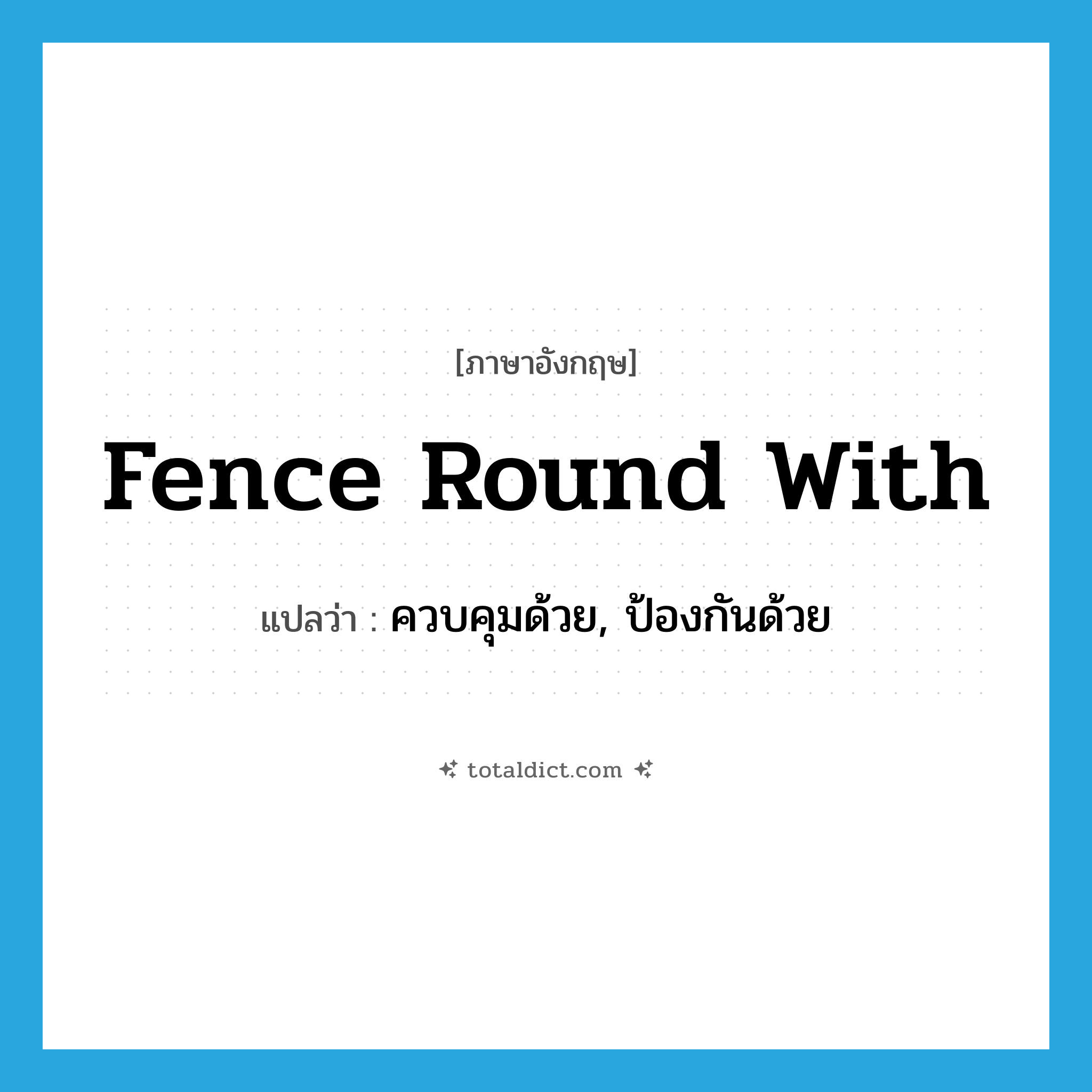 fence round with แปลว่า?, คำศัพท์ภาษาอังกฤษ fence round with แปลว่า ควบคุมด้วย, ป้องกันด้วย ประเภท PHRV หมวด PHRV