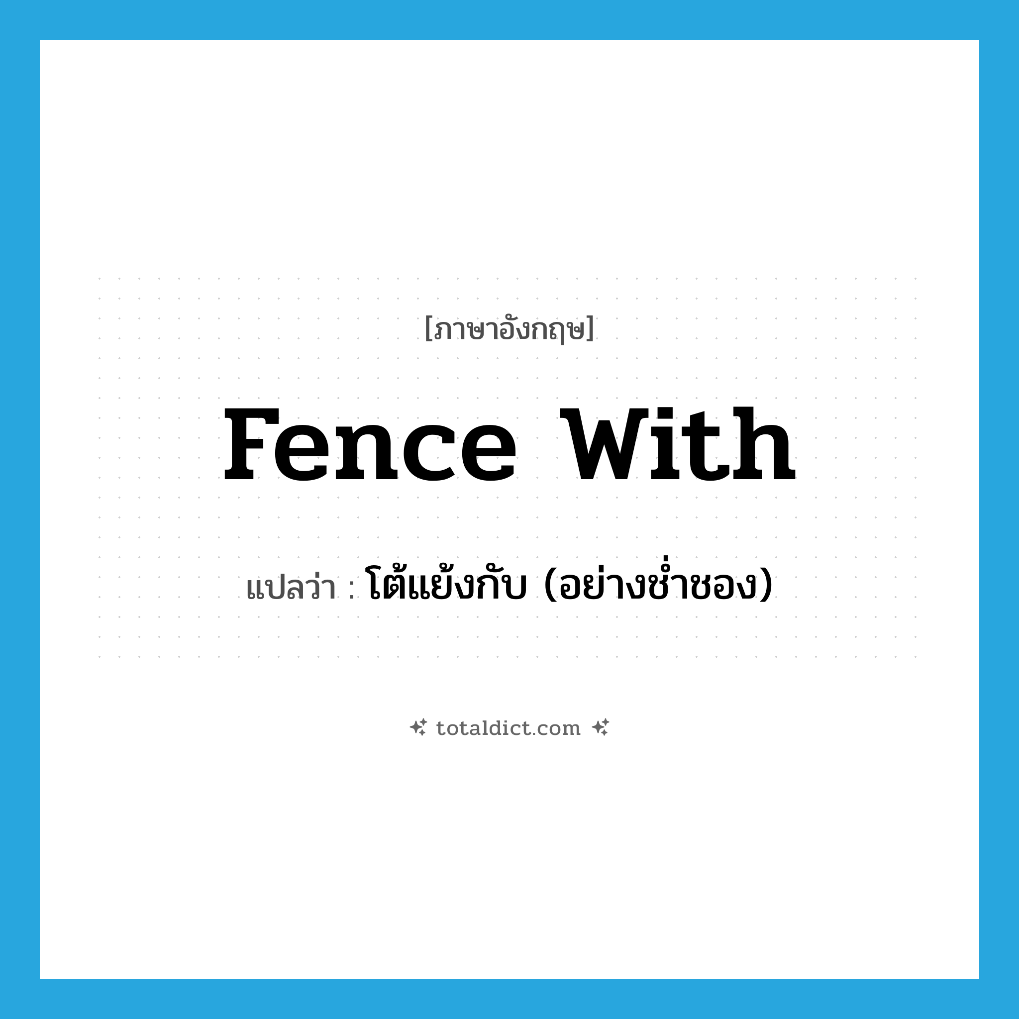 fence with แปลว่า?, คำศัพท์ภาษาอังกฤษ fence with แปลว่า โต้แย้งกับ (อย่างช่ำชอง) ประเภท PHRV หมวด PHRV