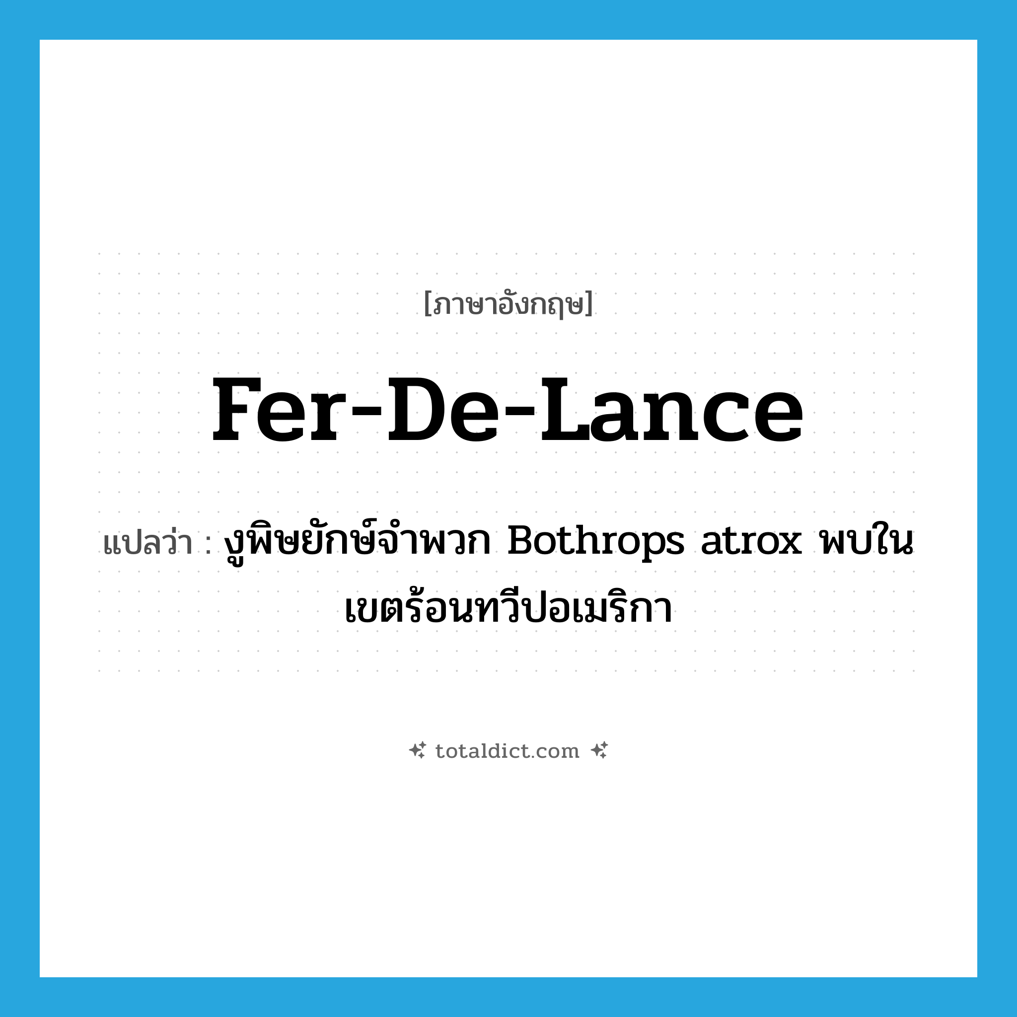 fer-de-lance แปลว่า?, คำศัพท์ภาษาอังกฤษ fer-de-lance แปลว่า งูพิษยักษ์จำพวก Bothrops atrox พบในเขตร้อนทวีปอเมริกา ประเภท N หมวด N
