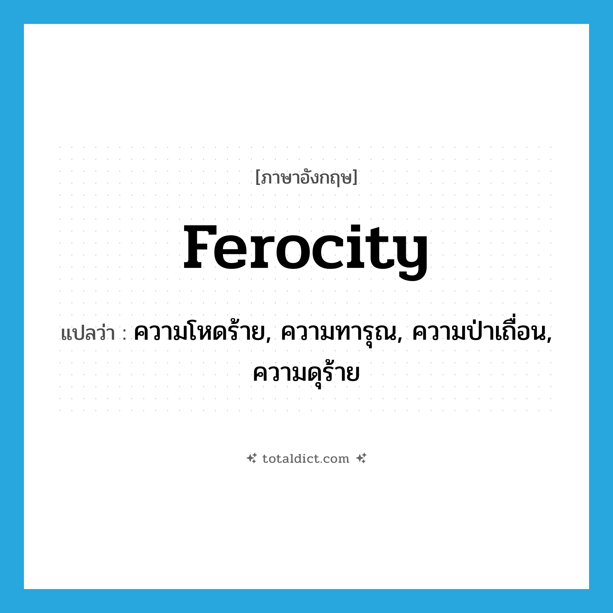 ferocity แปลว่า?, คำศัพท์ภาษาอังกฤษ ferocity แปลว่า ความโหดร้าย, ความทารุณ, ความป่าเถื่อน, ความดุร้าย ประเภท N หมวด N