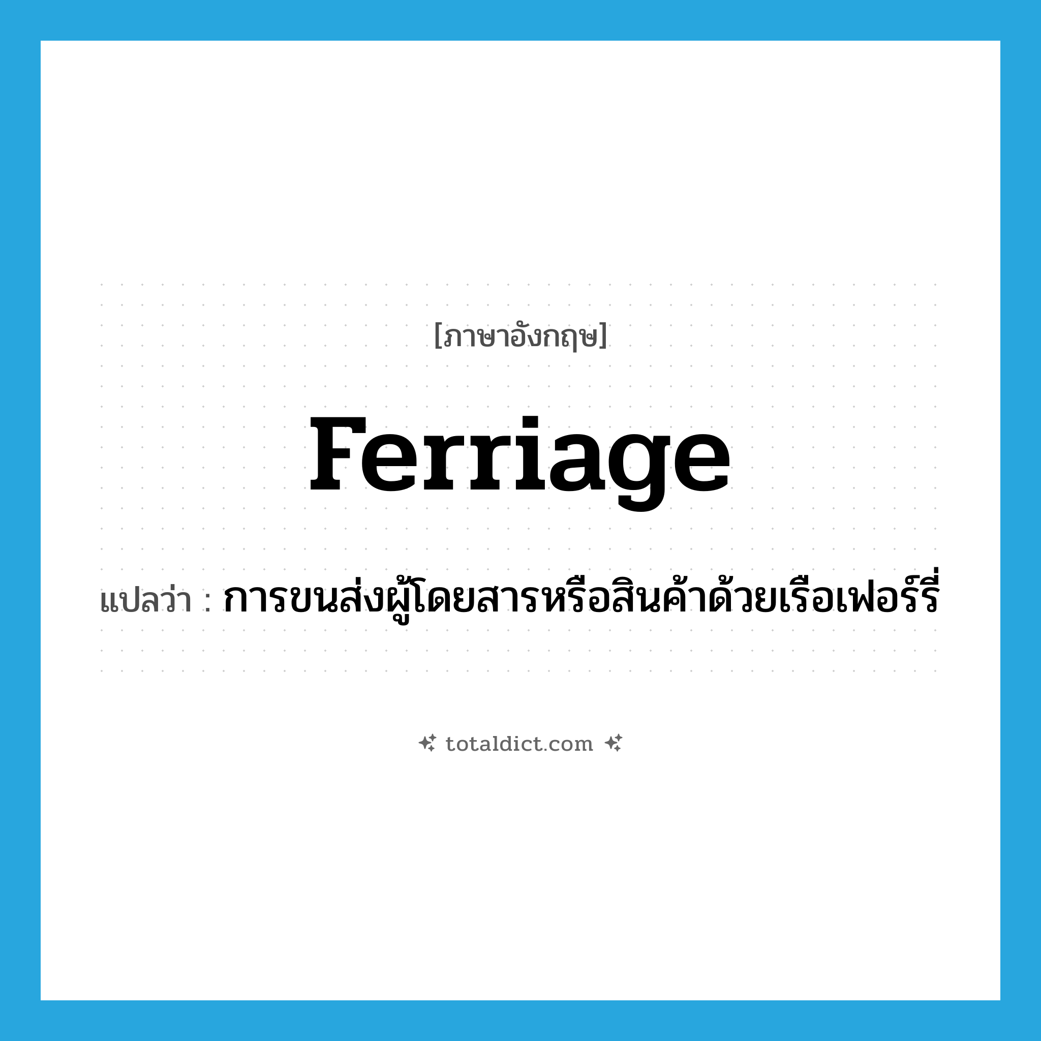 ferriage แปลว่า?, คำศัพท์ภาษาอังกฤษ ferriage แปลว่า การขนส่งผู้โดยสารหรือสินค้าด้วยเรือเฟอร์รี่ ประเภท N หมวด N