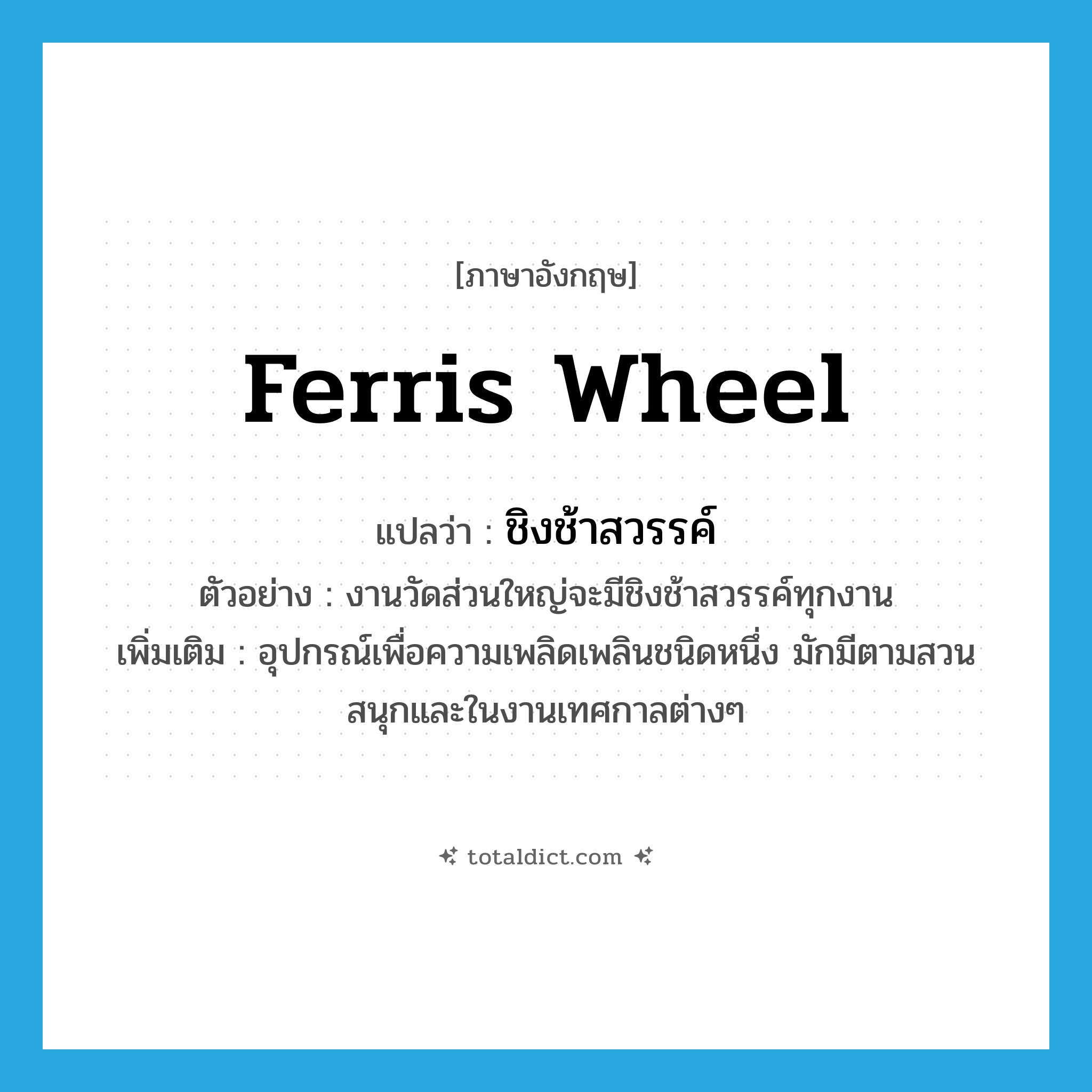 Ferris wheel แปลว่า?, คำศัพท์ภาษาอังกฤษ Ferris wheel แปลว่า ชิงช้าสวรรค์ ประเภท N ตัวอย่าง งานวัดส่วนใหญ่จะมีชิงช้าสวรรค์ทุกงาน เพิ่มเติม อุปกรณ์เพื่อความเพลิดเพลินชนิดหนึ่ง มักมีตามสวนสนุกและในงานเทศกาลต่างๆ หมวด N