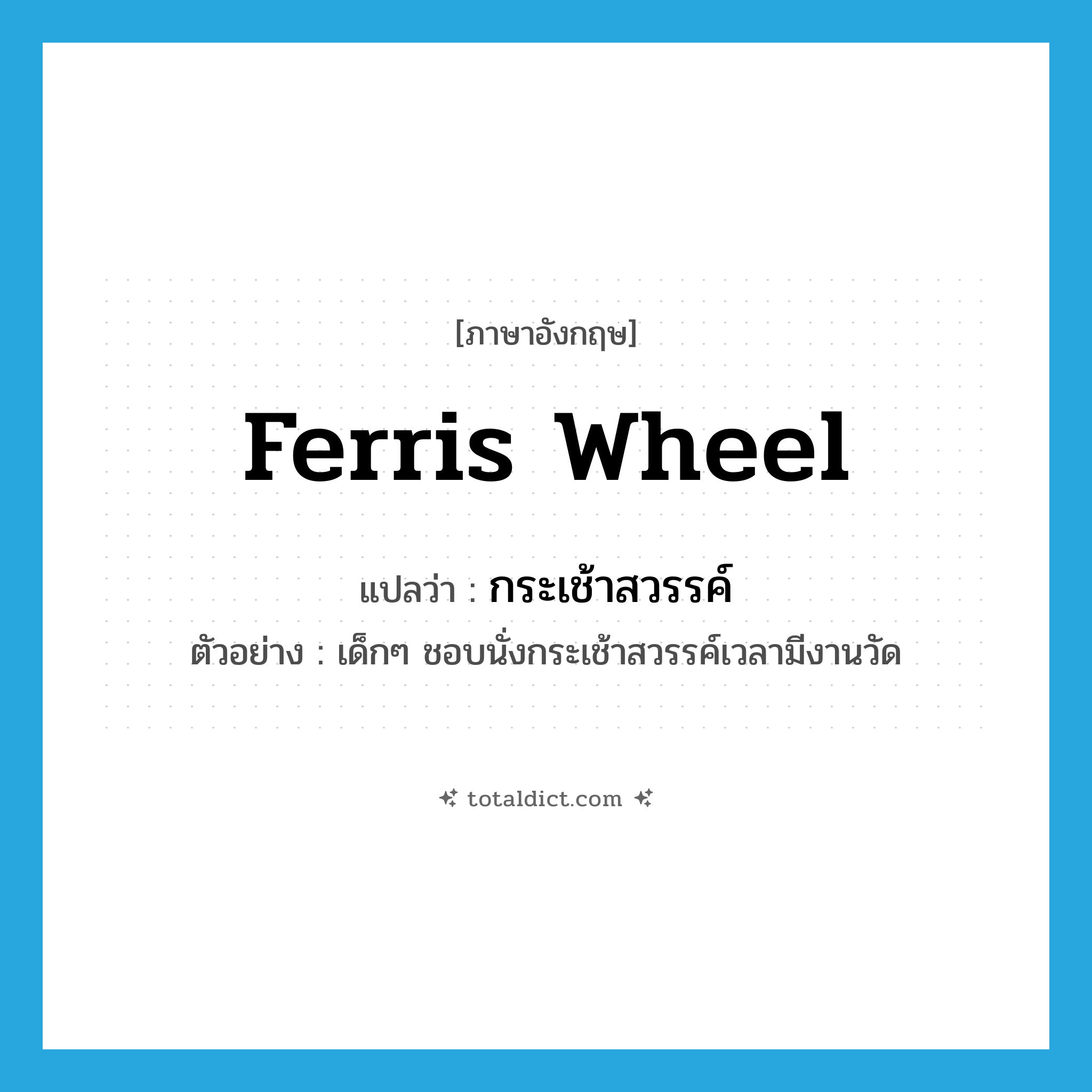 Ferris wheel แปลว่า?, คำศัพท์ภาษาอังกฤษ Ferris wheel แปลว่า กระเช้าสวรรค์ ประเภท N ตัวอย่าง เด็กๆ ชอบนั่งกระเช้าสวรรค์เวลามีงานวัด หมวด N