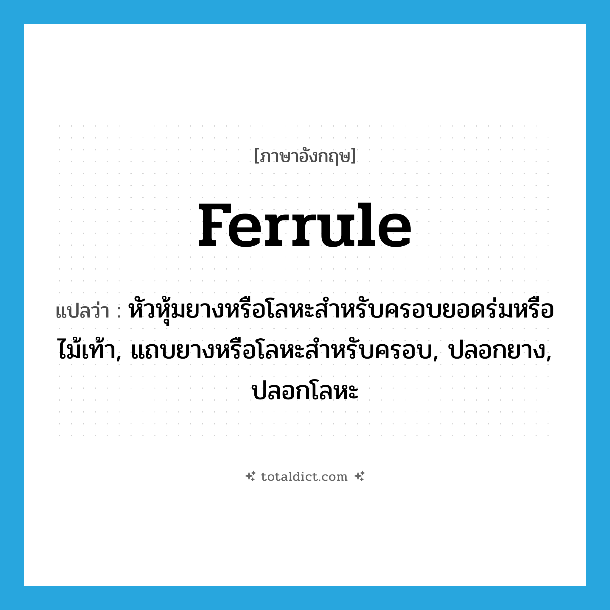 ferrule แปลว่า?, คำศัพท์ภาษาอังกฤษ ferrule แปลว่า หัวหุ้มยางหรือโลหะสำหรับครอบยอดร่มหรือไม้เท้า, แถบยางหรือโลหะสำหรับครอบ, ปลอกยาง, ปลอกโลหะ ประเภท N หมวด N