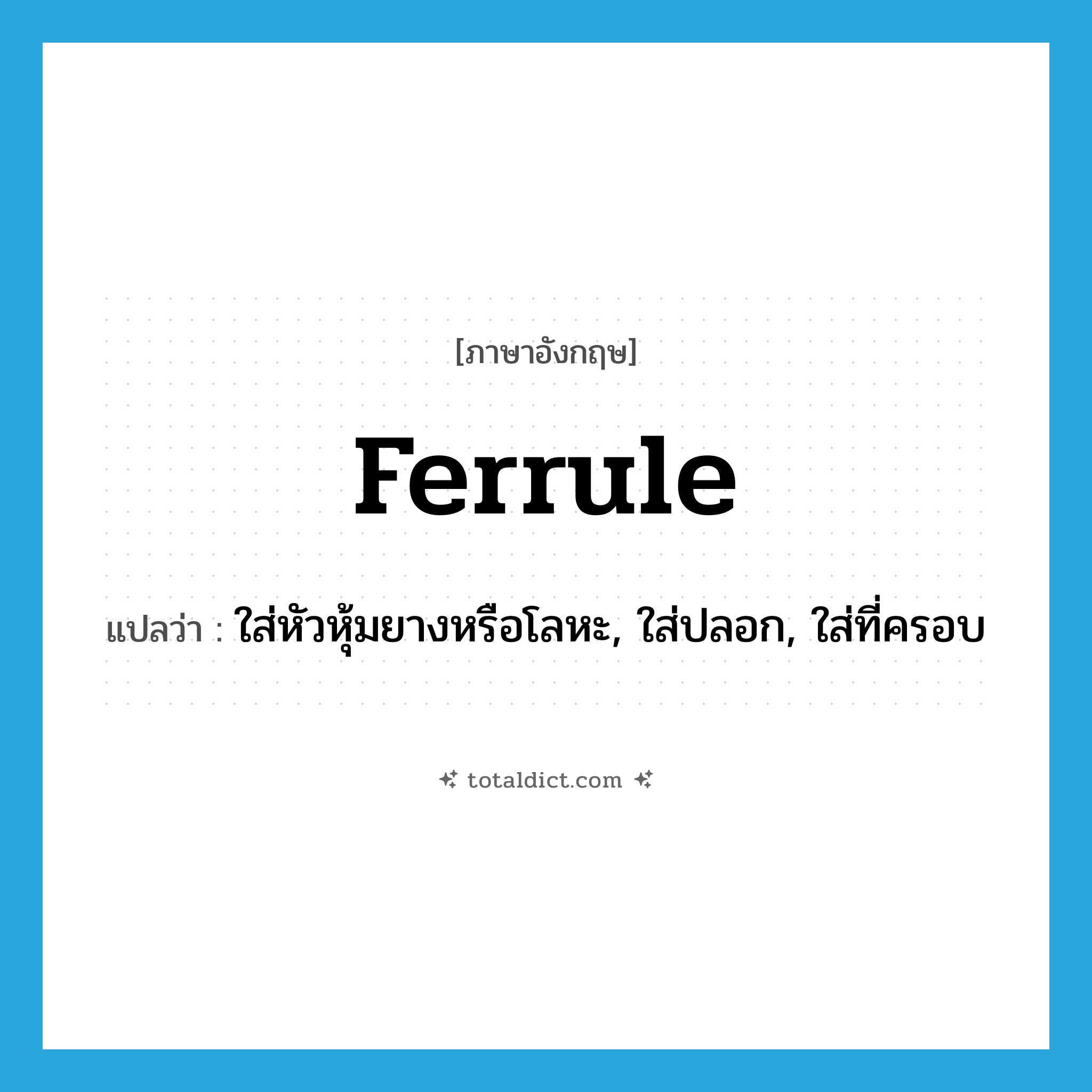 ferrule แปลว่า?, คำศัพท์ภาษาอังกฤษ ferrule แปลว่า ใส่หัวหุ้มยางหรือโลหะ, ใส่ปลอก, ใส่ที่ครอบ ประเภท VT หมวด VT