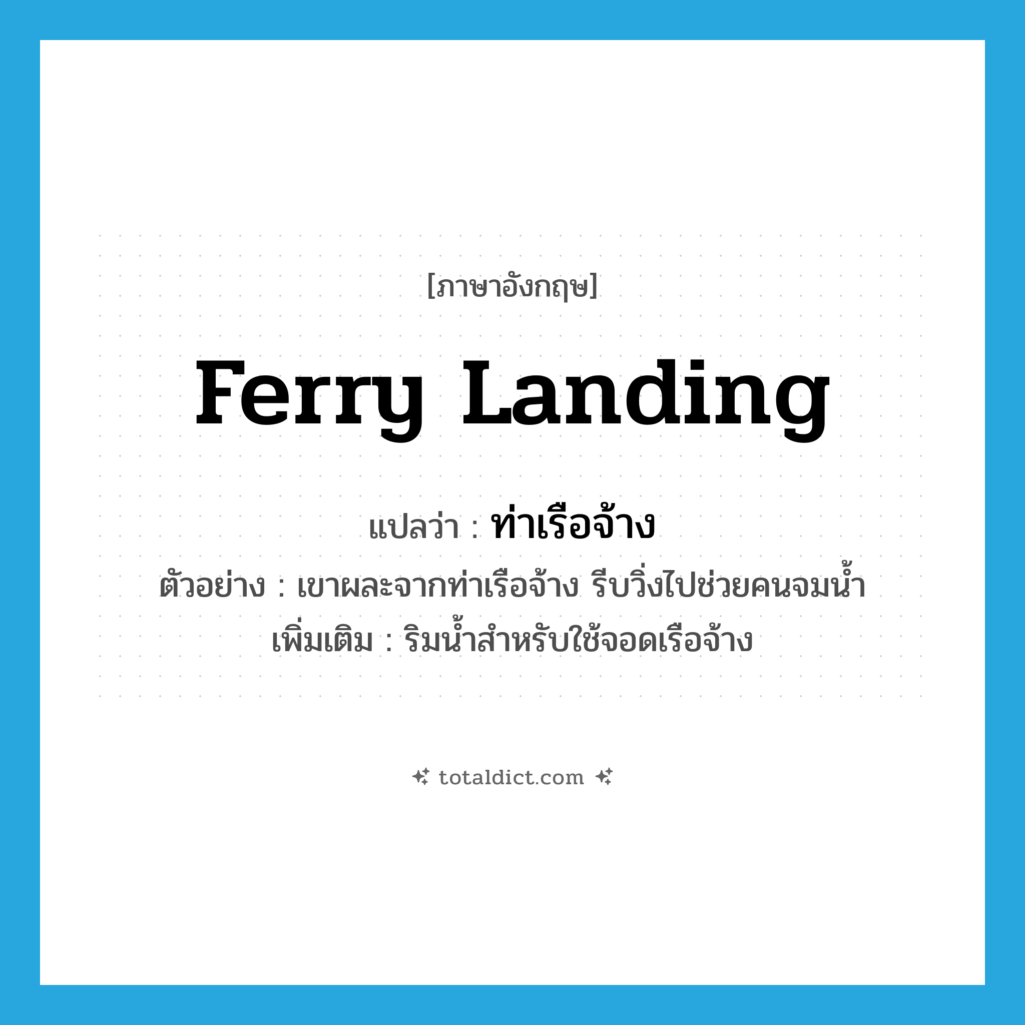 ferry landing แปลว่า?, คำศัพท์ภาษาอังกฤษ ferry landing แปลว่า ท่าเรือจ้าง ประเภท N ตัวอย่าง เขาผละจากท่าเรือจ้าง รีบวิ่งไปช่วยคนจมน้ำ เพิ่มเติม ริมน้ำสำหรับใช้จอดเรือจ้าง หมวด N