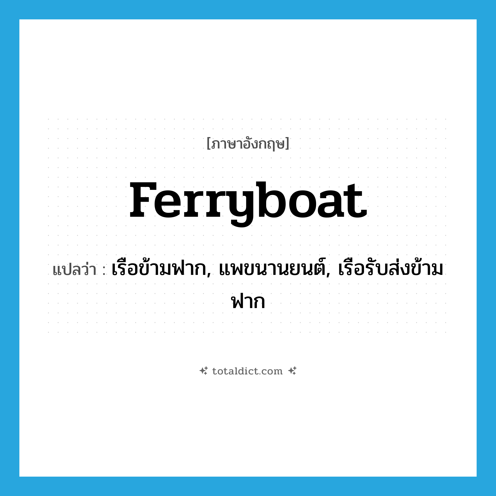 ferryboat แปลว่า?, คำศัพท์ภาษาอังกฤษ ferryboat แปลว่า เรือข้ามฟาก, แพขนานยนต์, เรือรับส่งข้ามฟาก ประเภท N หมวด N
