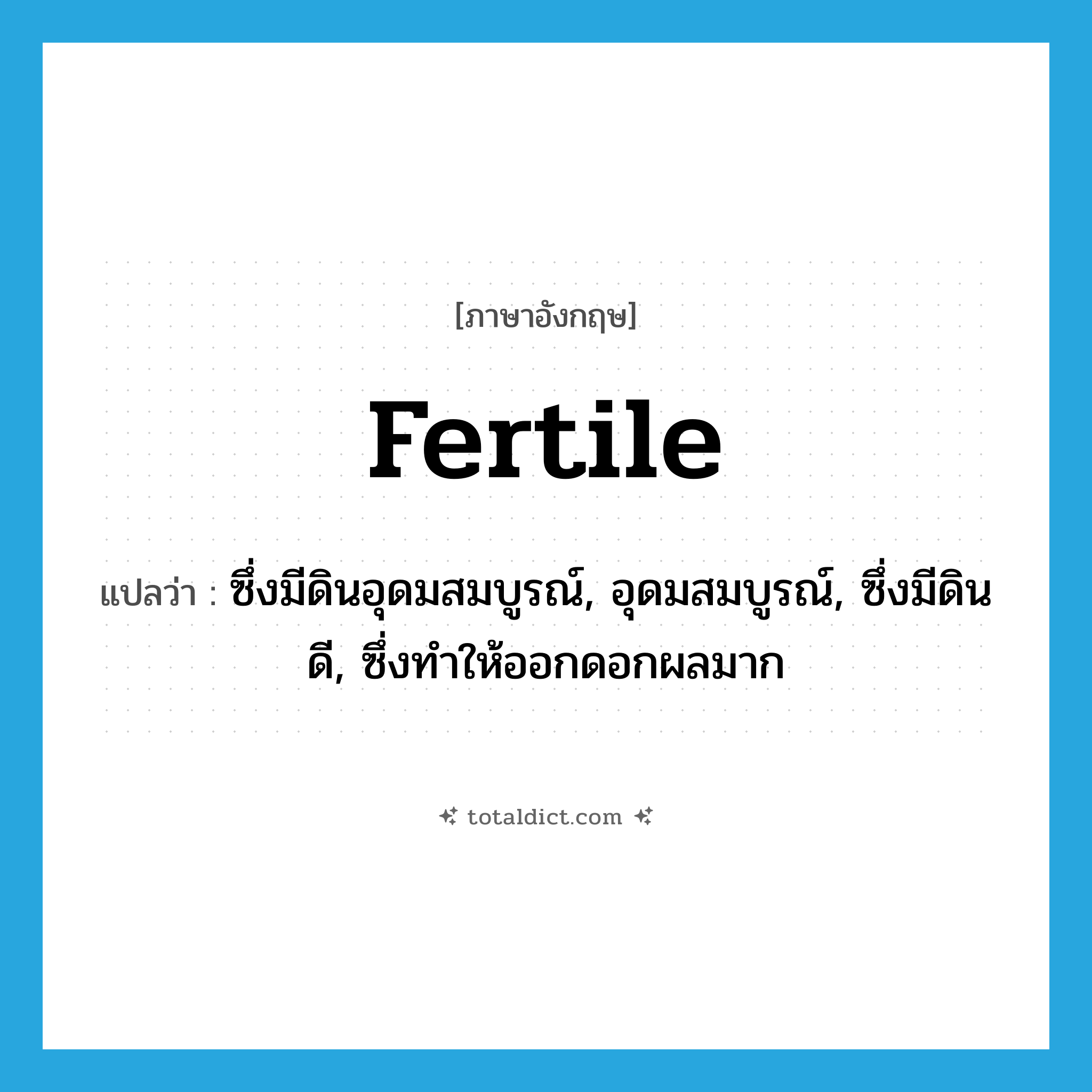 fertile แปลว่า?, คำศัพท์ภาษาอังกฤษ fertile แปลว่า ซึ่งมีดินอุดมสมบูรณ์, อุดมสมบูรณ์, ซึ่งมีดินดี, ซึ่งทำให้ออกดอกผลมาก ประเภท ADJ หมวด ADJ