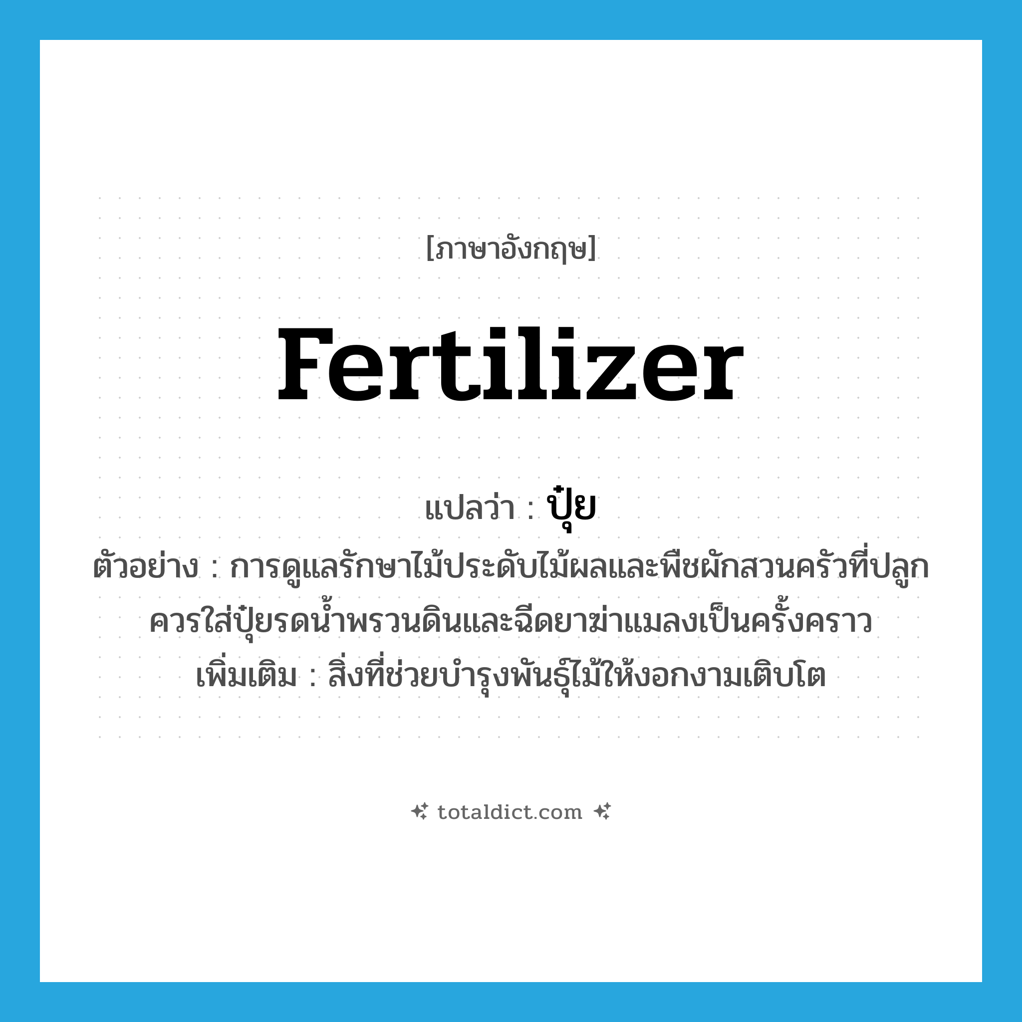 fertilizer แปลว่า?, คำศัพท์ภาษาอังกฤษ fertilizer แปลว่า ปุ๋ย ประเภท N ตัวอย่าง การดูแลรักษาไม้ประดับไม้ผลและพืชผักสวนครัวที่ปลูกควรใส่ปุ๋ยรดน้ำพรวนดินและฉีดยาฆ่าแมลงเป็นครั้งคราว เพิ่มเติม สิ่งที่ช่วยบำรุงพันธุ์ไม้ให้งอกงามเติบโต หมวด N