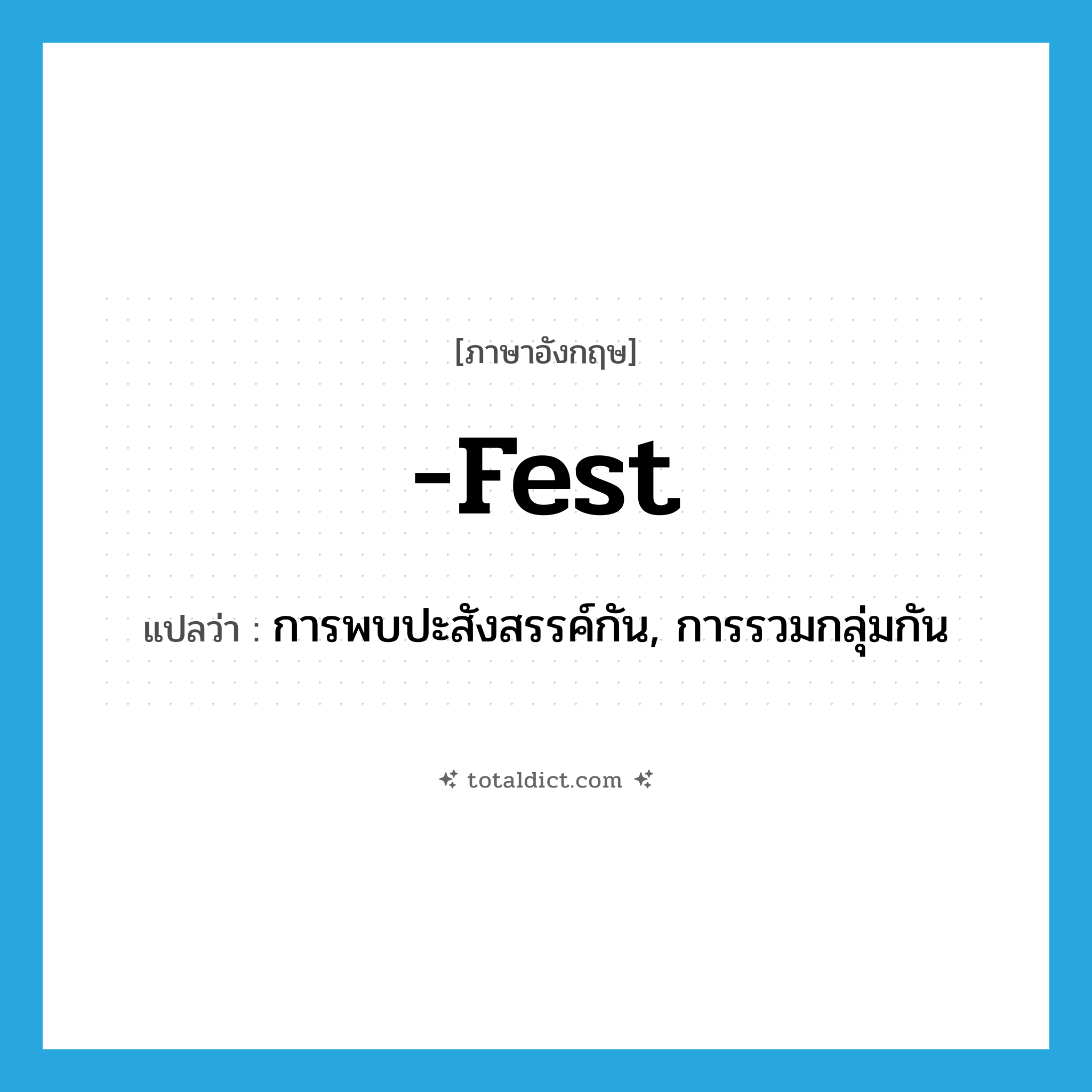 -fest แปลว่า?, คำศัพท์ภาษาอังกฤษ -fest แปลว่า การพบปะสังสรรค์กัน, การรวมกลุ่มกัน ประเภท SUF หมวด SUF