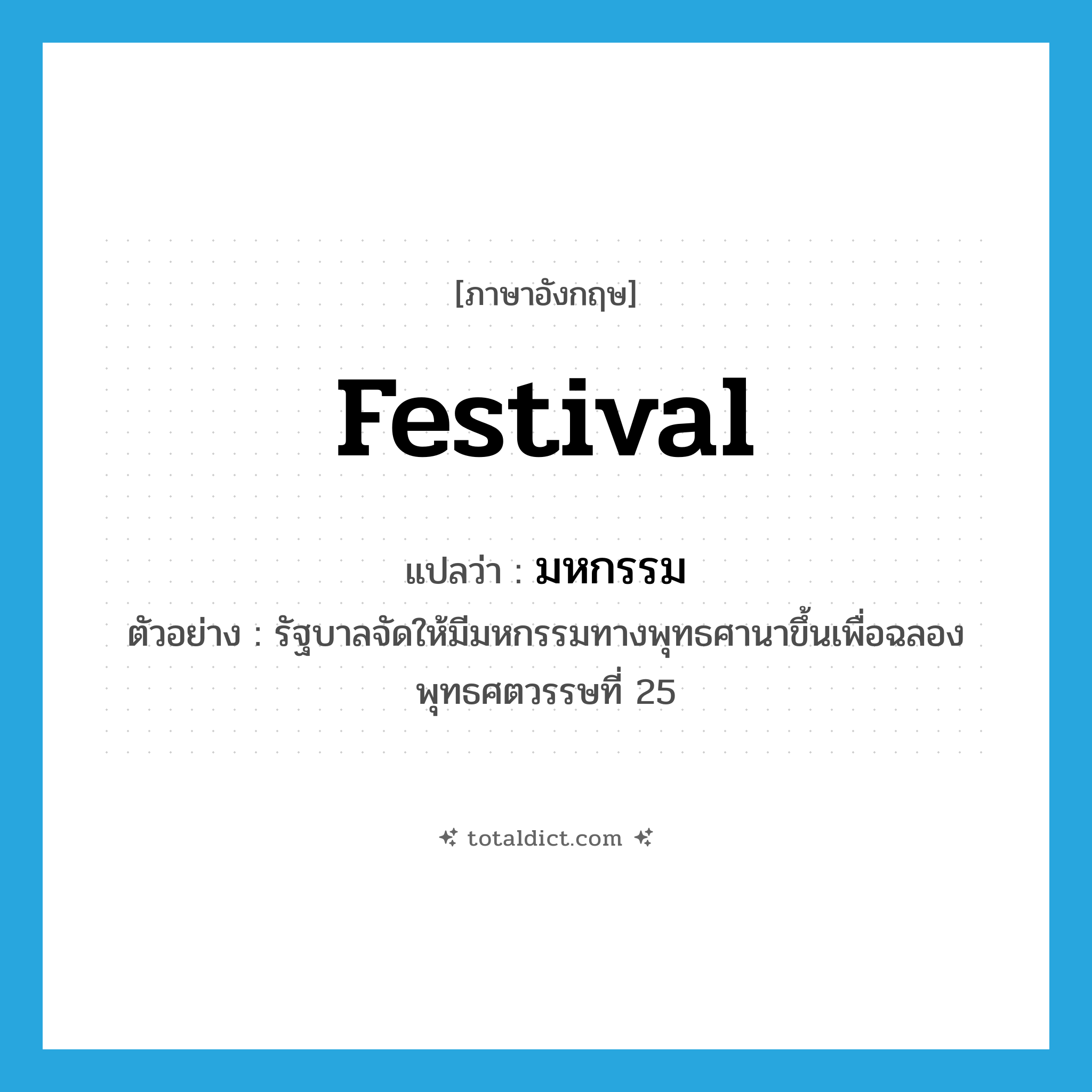 festival แปลว่า?, คำศัพท์ภาษาอังกฤษ festival แปลว่า มหกรรม ประเภท N ตัวอย่าง รัฐบาลจัดให้มีมหกรรมทางพุทธศานาขึ้นเพื่อฉลองพุทธศตวรรษที่ 25 หมวด N