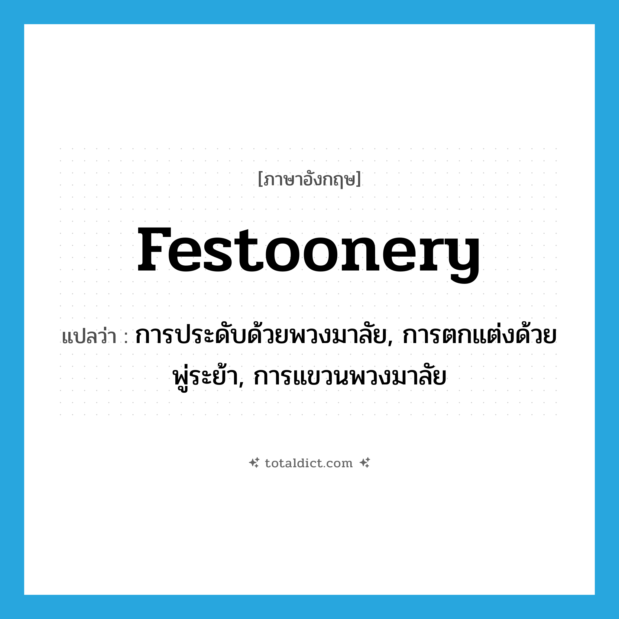 festoonery แปลว่า?, คำศัพท์ภาษาอังกฤษ festoonery แปลว่า การประดับด้วยพวงมาลัย, การตกแต่งด้วยพู่ระย้า, การแขวนพวงมาลัย ประเภท N หมวด N