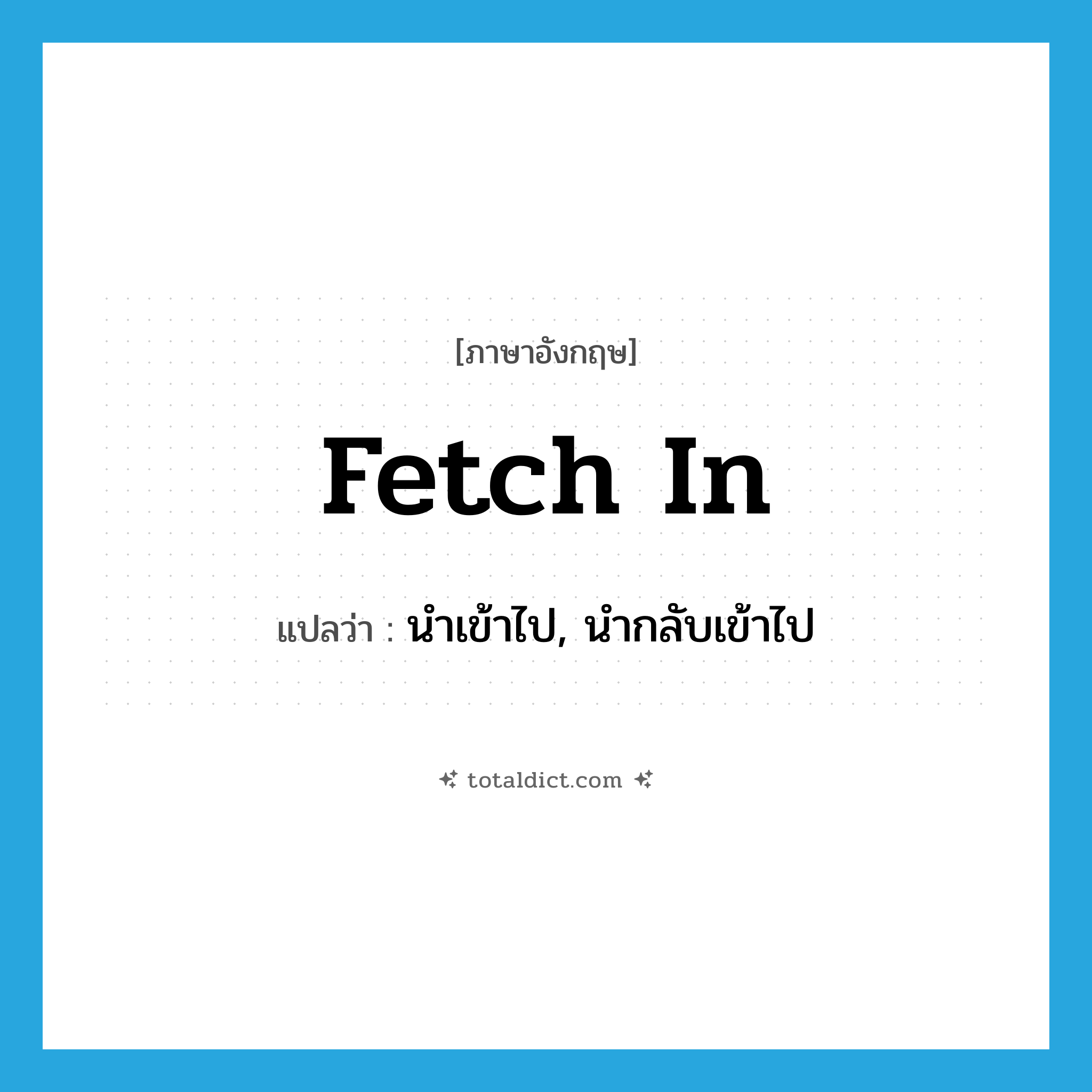 fetch in แปลว่า?, คำศัพท์ภาษาอังกฤษ fetch in แปลว่า นำเข้าไป, นำกลับเข้าไป ประเภท PHRV หมวด PHRV