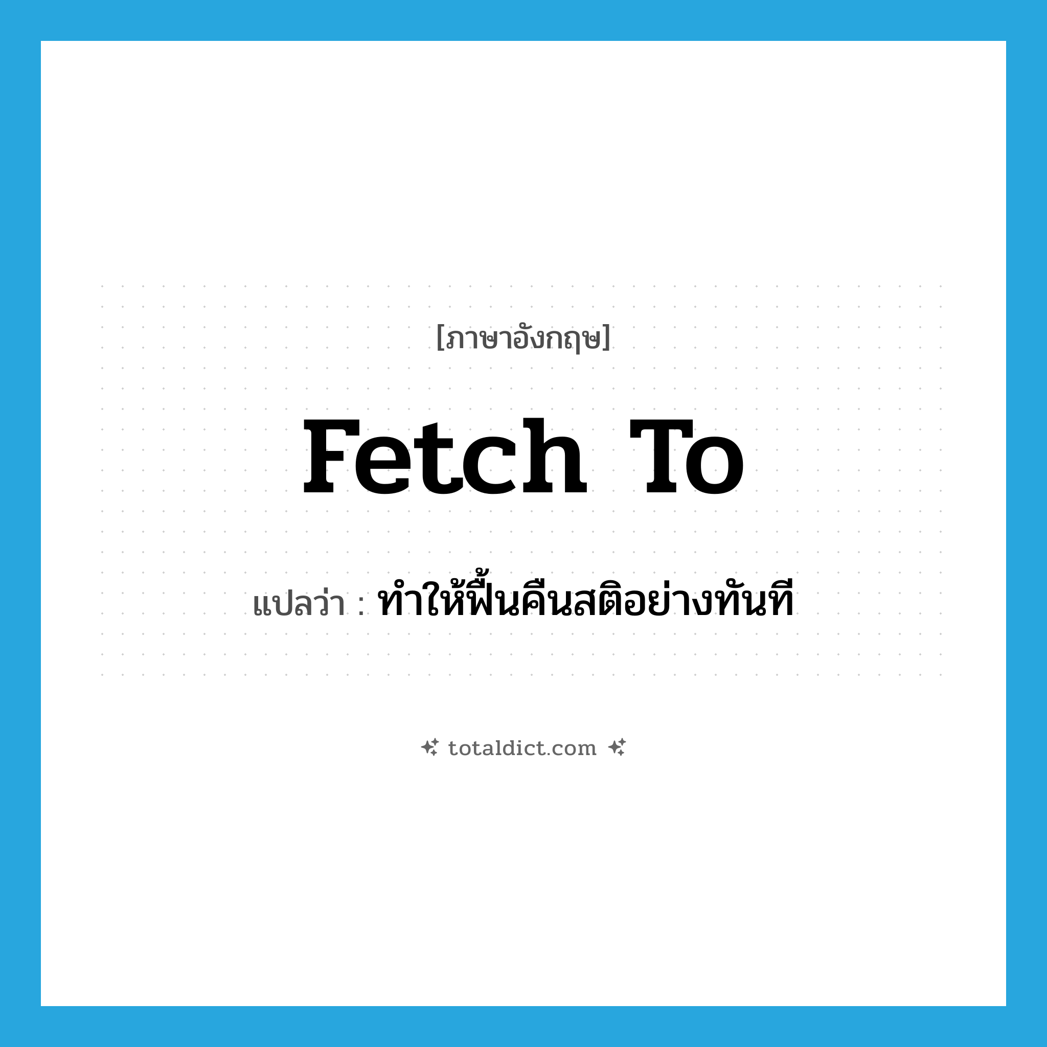 fetch to แปลว่า?, คำศัพท์ภาษาอังกฤษ fetch to แปลว่า ทำให้ฟื้นคืนสติอย่างทันที ประเภท PHRV หมวด PHRV