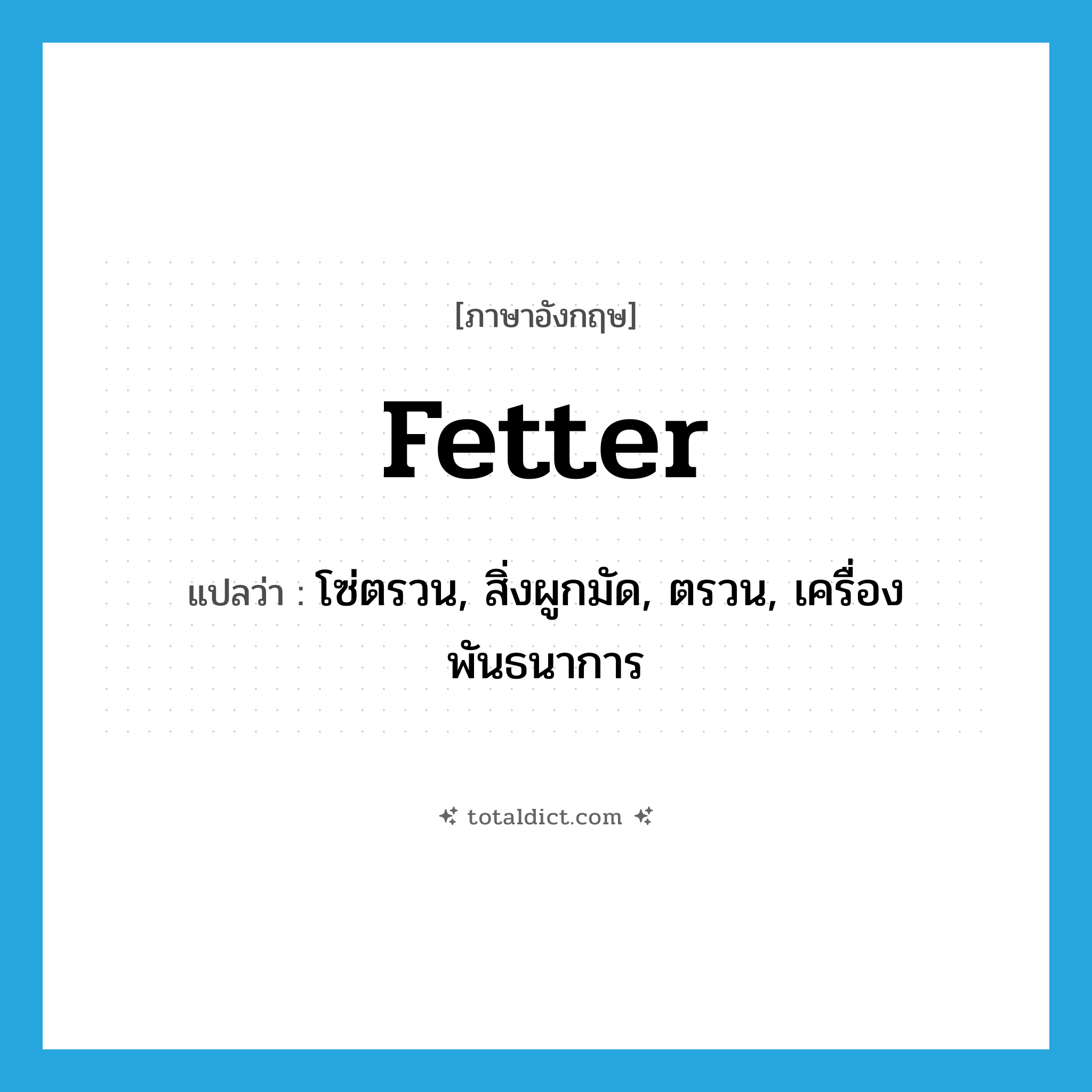 fetter แปลว่า?, คำศัพท์ภาษาอังกฤษ fetter แปลว่า โซ่ตรวน, สิ่งผูกมัด, ตรวน, เครื่องพันธนาการ ประเภท N หมวด N