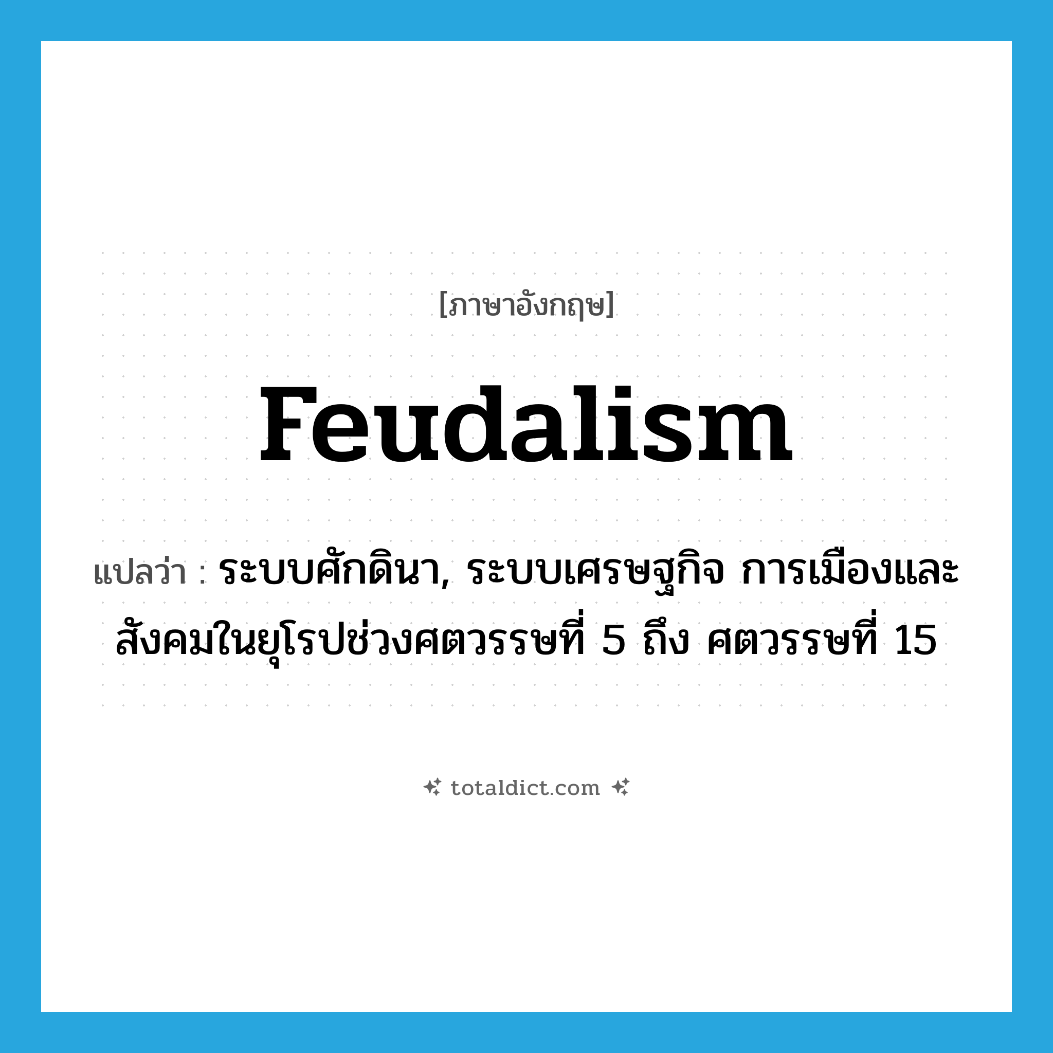 feudalism แปลว่า?, คำศัพท์ภาษาอังกฤษ feudalism แปลว่า ระบบศักดินา, ระบบเศรษฐกิจ การเมืองและสังคมในยุโรปช่วงศตวรรษที่ 5 ถึง ศตวรรษที่ 15 ประเภท N หมวด N