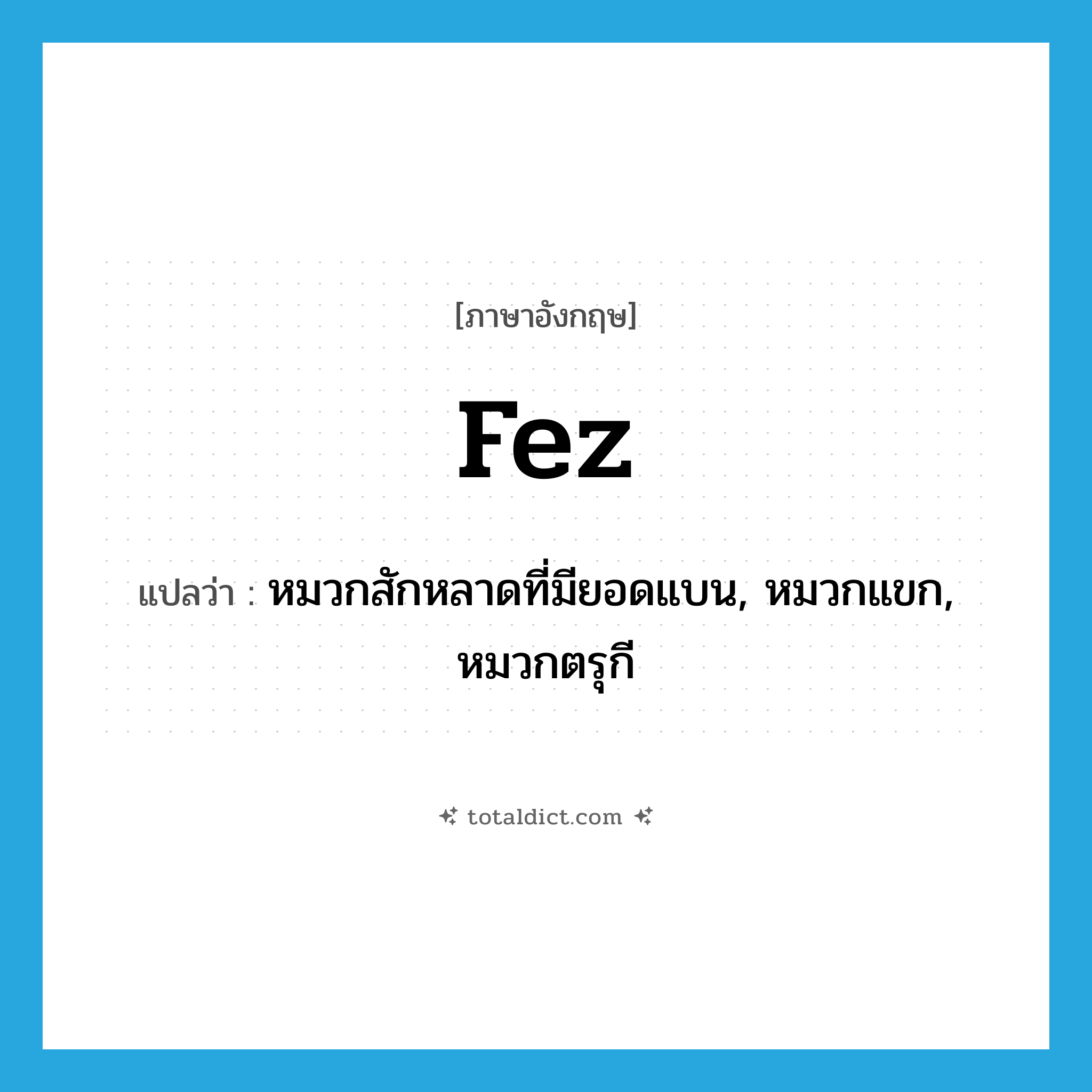 fez แปลว่า?, คำศัพท์ภาษาอังกฤษ fez แปลว่า หมวกสักหลาดที่มียอดแบน, หมวกแขก, หมวกตรุกี ประเภท N หมวด N